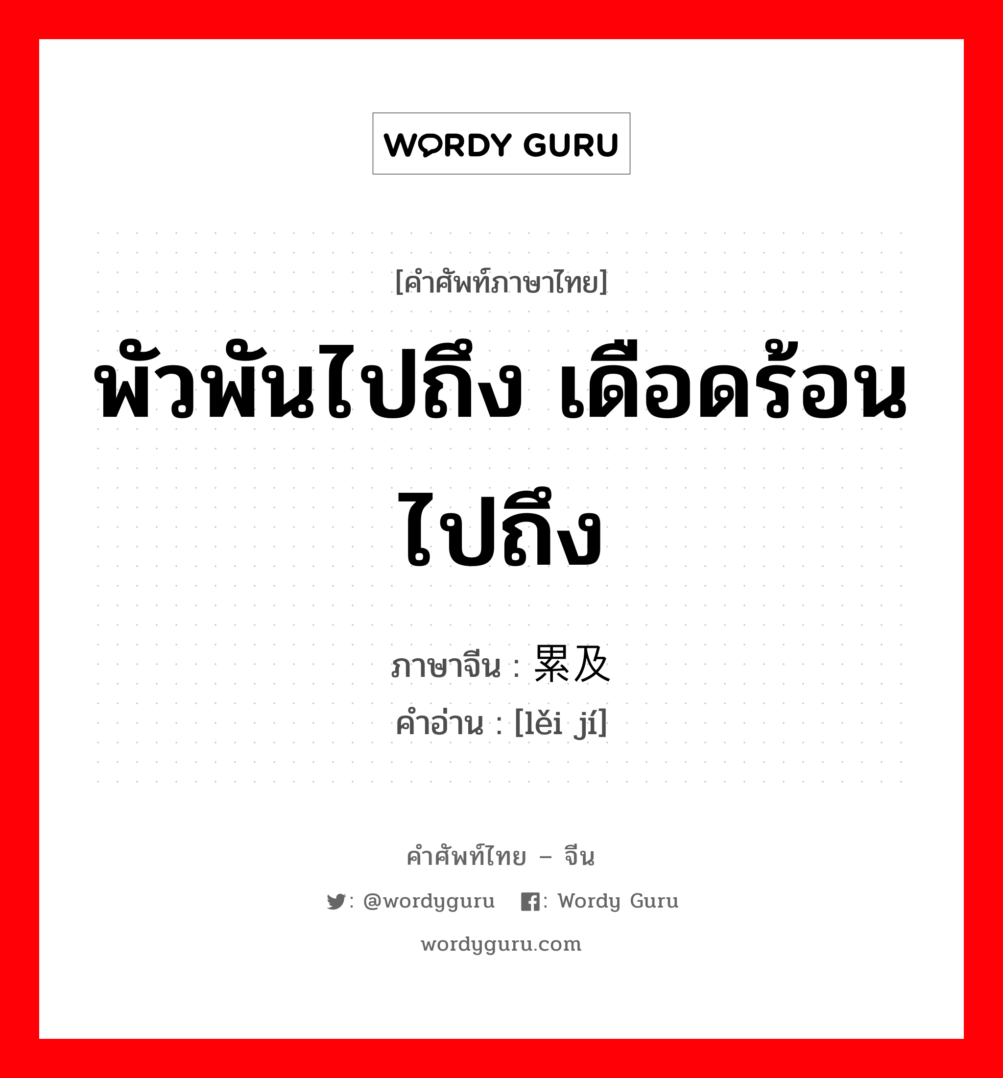 พัวพันไปถึง เดือดร้อนไปถึง ภาษาจีนคืออะไร, คำศัพท์ภาษาไทย - จีน พัวพันไปถึง เดือดร้อนไปถึง ภาษาจีน 累及 คำอ่าน [lěi jí]