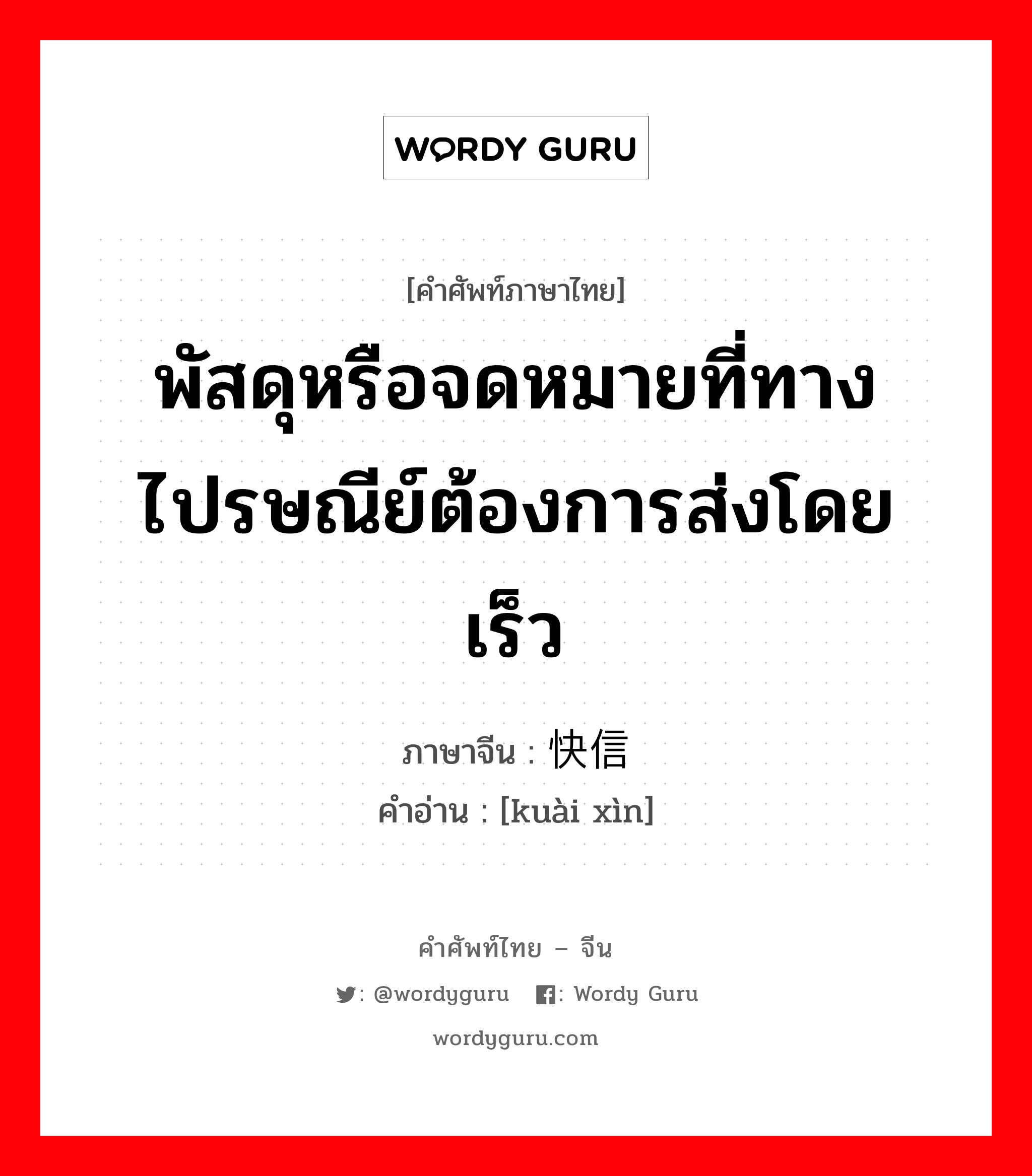 พัสดุหรือจดหมายที่ทางไปรษณีย์ต้องการส่งโดยเร็ว ภาษาจีนคืออะไร, คำศัพท์ภาษาไทย - จีน พัสดุหรือจดหมายที่ทางไปรษณีย์ต้องการส่งโดยเร็ว ภาษาจีน 快信 คำอ่าน [kuài xìn]