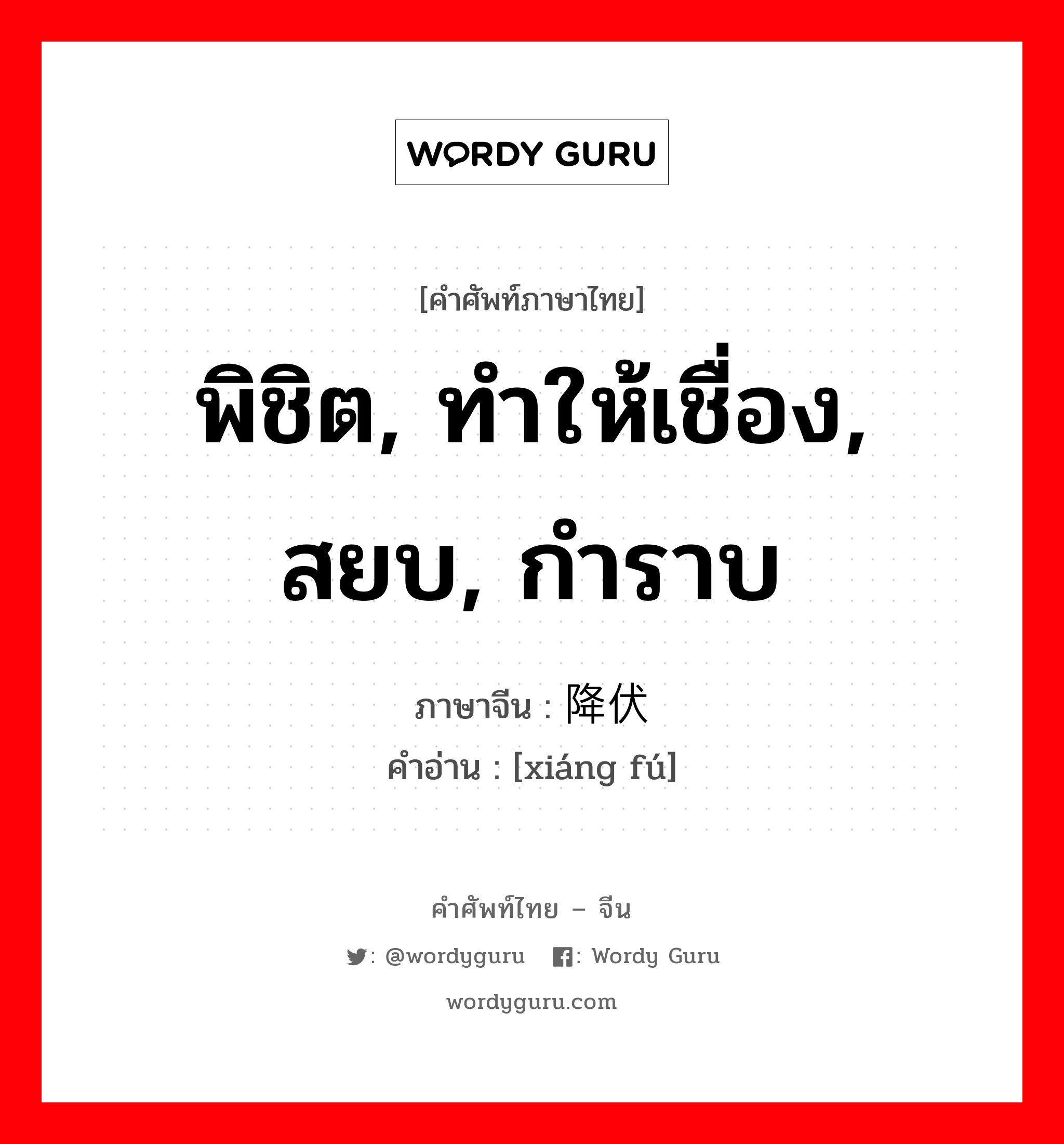 พิชิต, ทำให้เชื่อง, สยบ, กำราบ ภาษาจีนคืออะไร, คำศัพท์ภาษาไทย - จีน พิชิต, ทำให้เชื่อง, สยบ, กำราบ ภาษาจีน 降伏 คำอ่าน [xiáng fú]