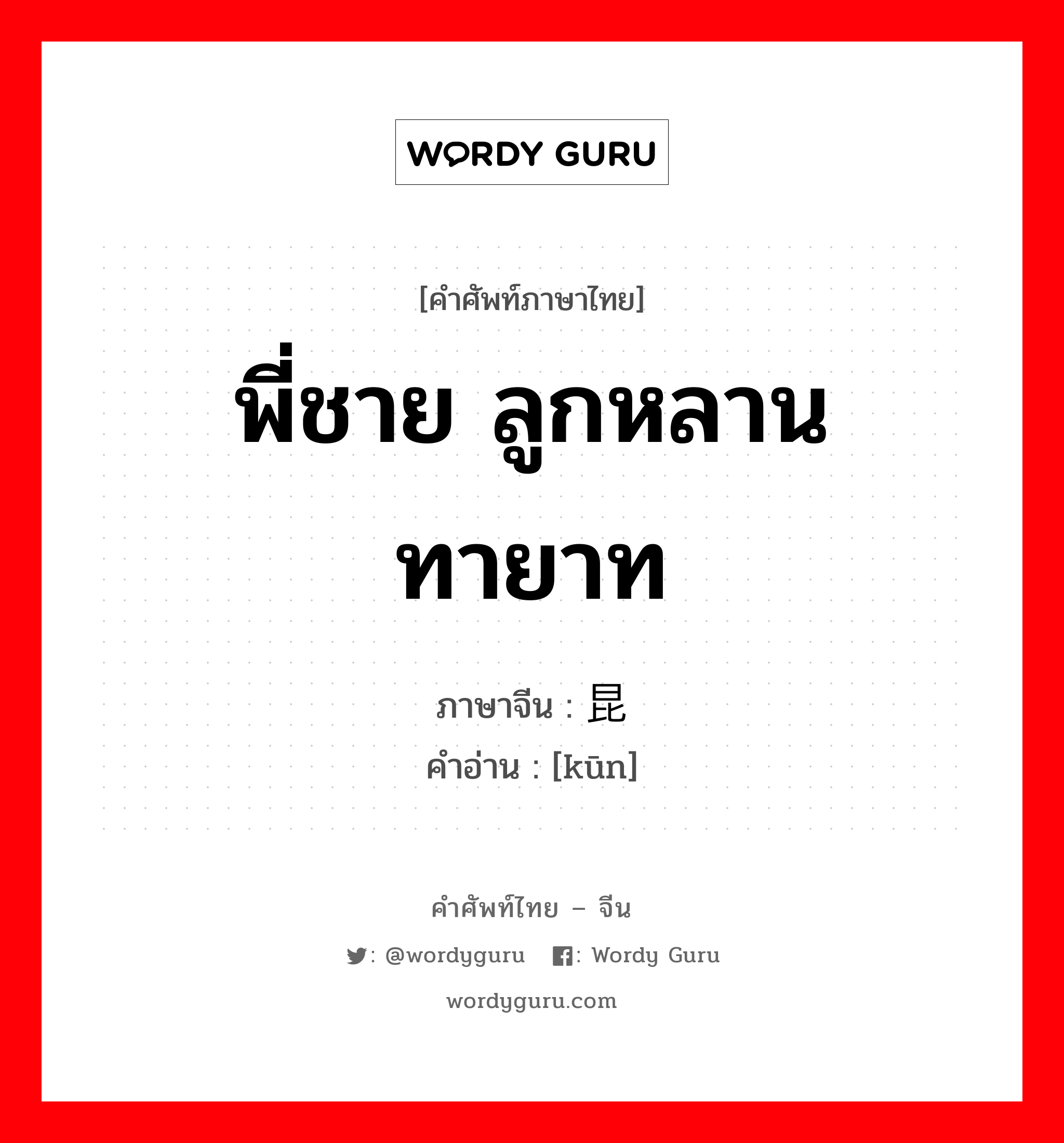 พี่ชาย ลูกหลาน ทายาท ภาษาจีนคืออะไร, คำศัพท์ภาษาไทย - จีน พี่ชาย ลูกหลาน ทายาท ภาษาจีน 昆 คำอ่าน [kūn]