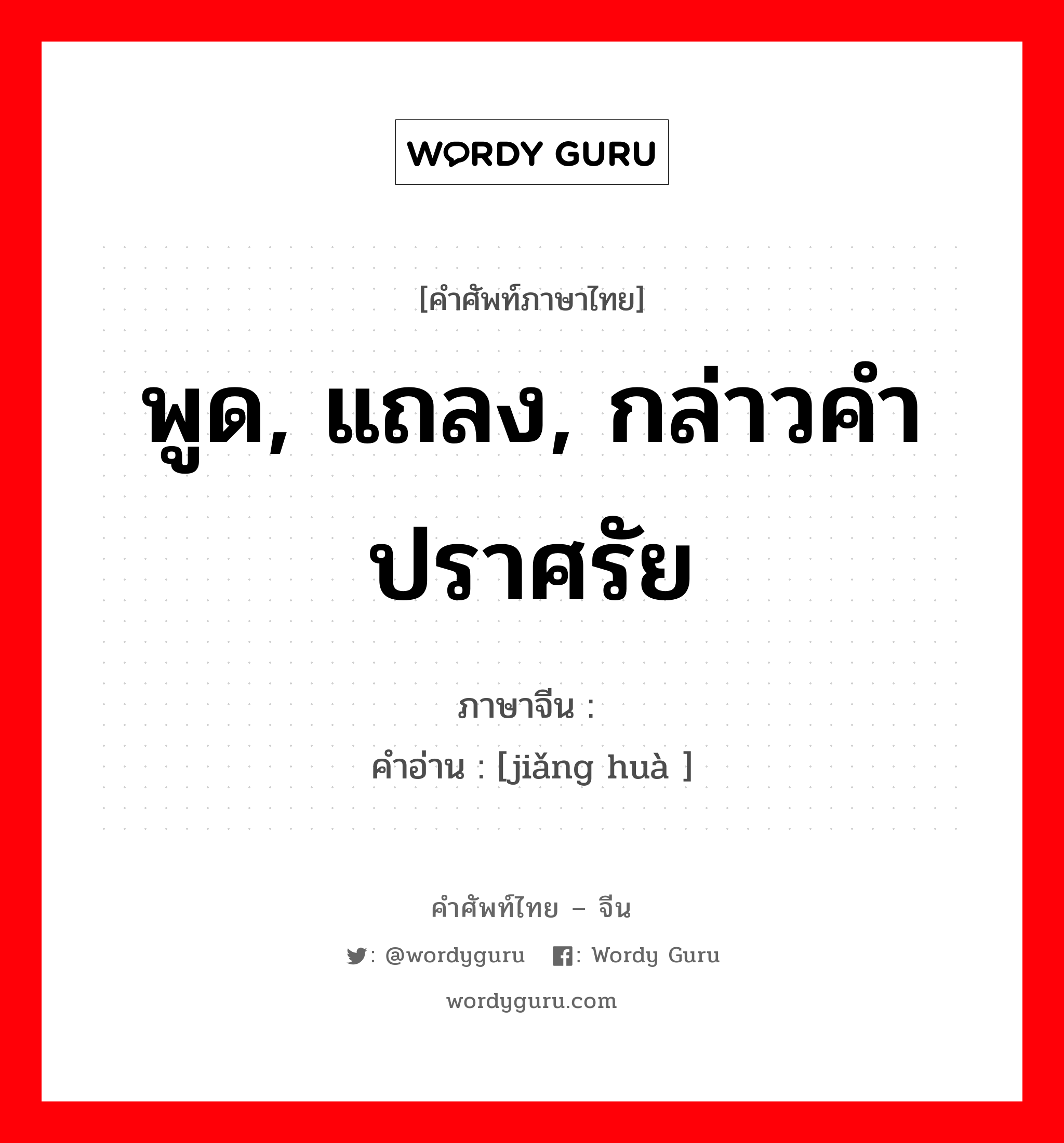 พูด, แถลง, กล่าวคำปราศรัย ภาษาจีนคืออะไร, คำศัพท์ภาษาไทย - จีน พูด, แถลง, กล่าวคำปราศรัย ภาษาจีน 讲话 คำอ่าน [jiǎng huà ]