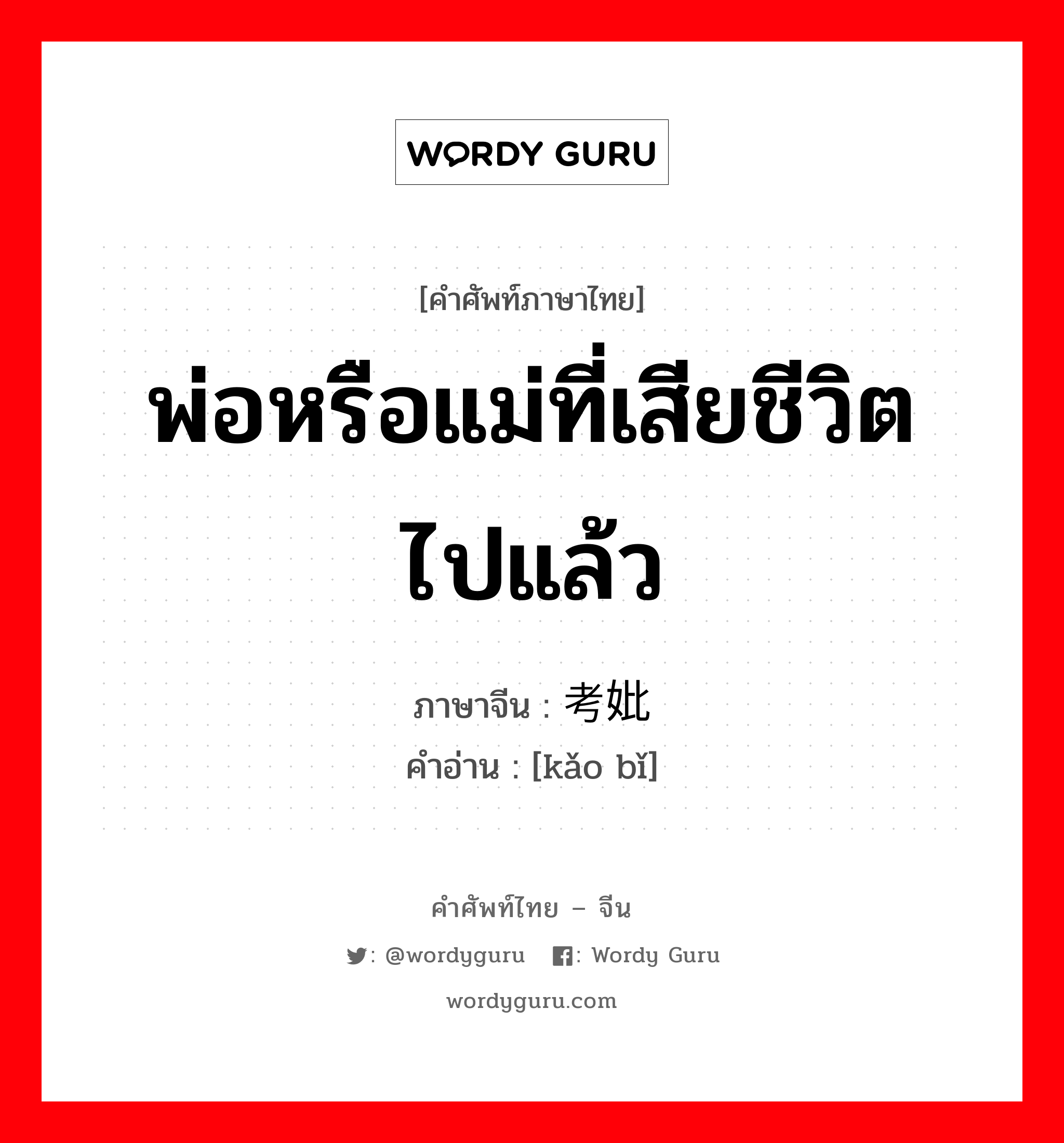 พ่อหรือแม่ที่เสียชีวิตไปแล้ว ภาษาจีนคืออะไร, คำศัพท์ภาษาไทย - จีน พ่อหรือแม่ที่เสียชีวิตไปแล้ว ภาษาจีน 考妣 คำอ่าน [kǎo bǐ]