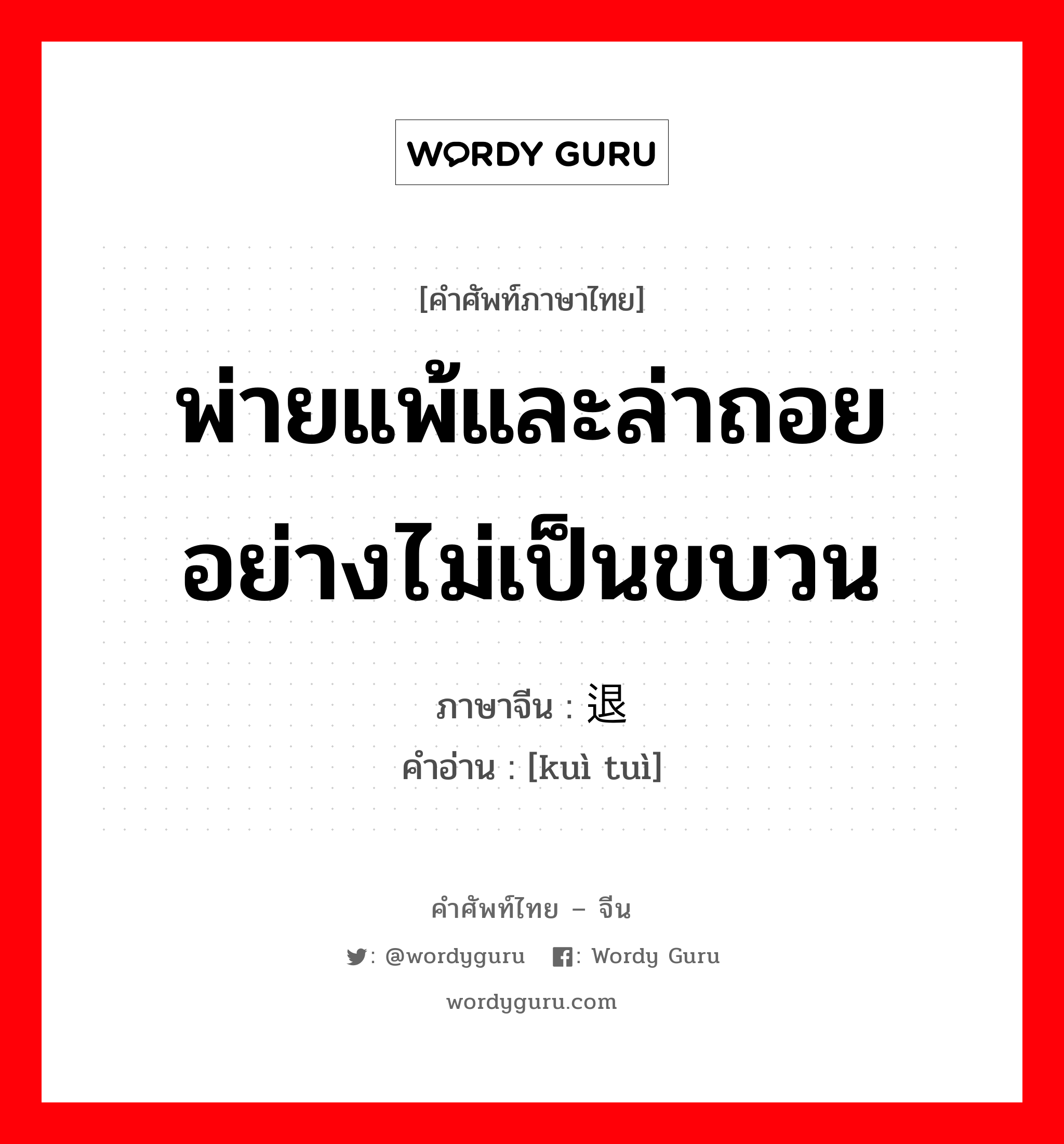 พ่ายแพ้และล่าถอยอย่างไม่เป็นขบวน ภาษาจีนคืออะไร, คำศัพท์ภาษาไทย - จีน พ่ายแพ้และล่าถอยอย่างไม่เป็นขบวน ภาษาจีน 溃退 คำอ่าน [kuì tuì]