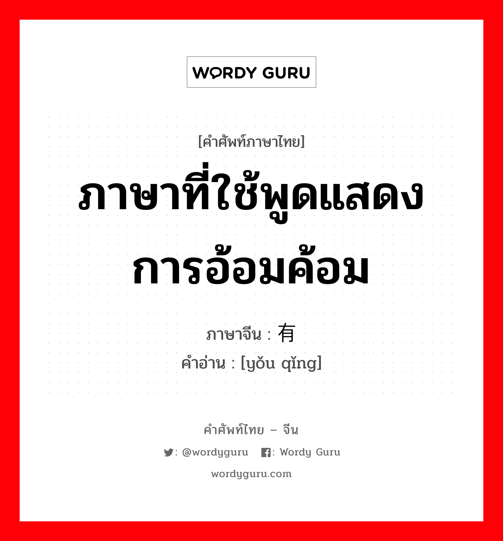 ภาษาที่ใช้พูดแสดงการอ้อมค้อม ภาษาจีนคืออะไร, คำศัพท์ภาษาไทย - จีน ภาษาที่ใช้พูดแสดงการอ้อมค้อม ภาษาจีน 有请 คำอ่าน [yǒu qǐng]