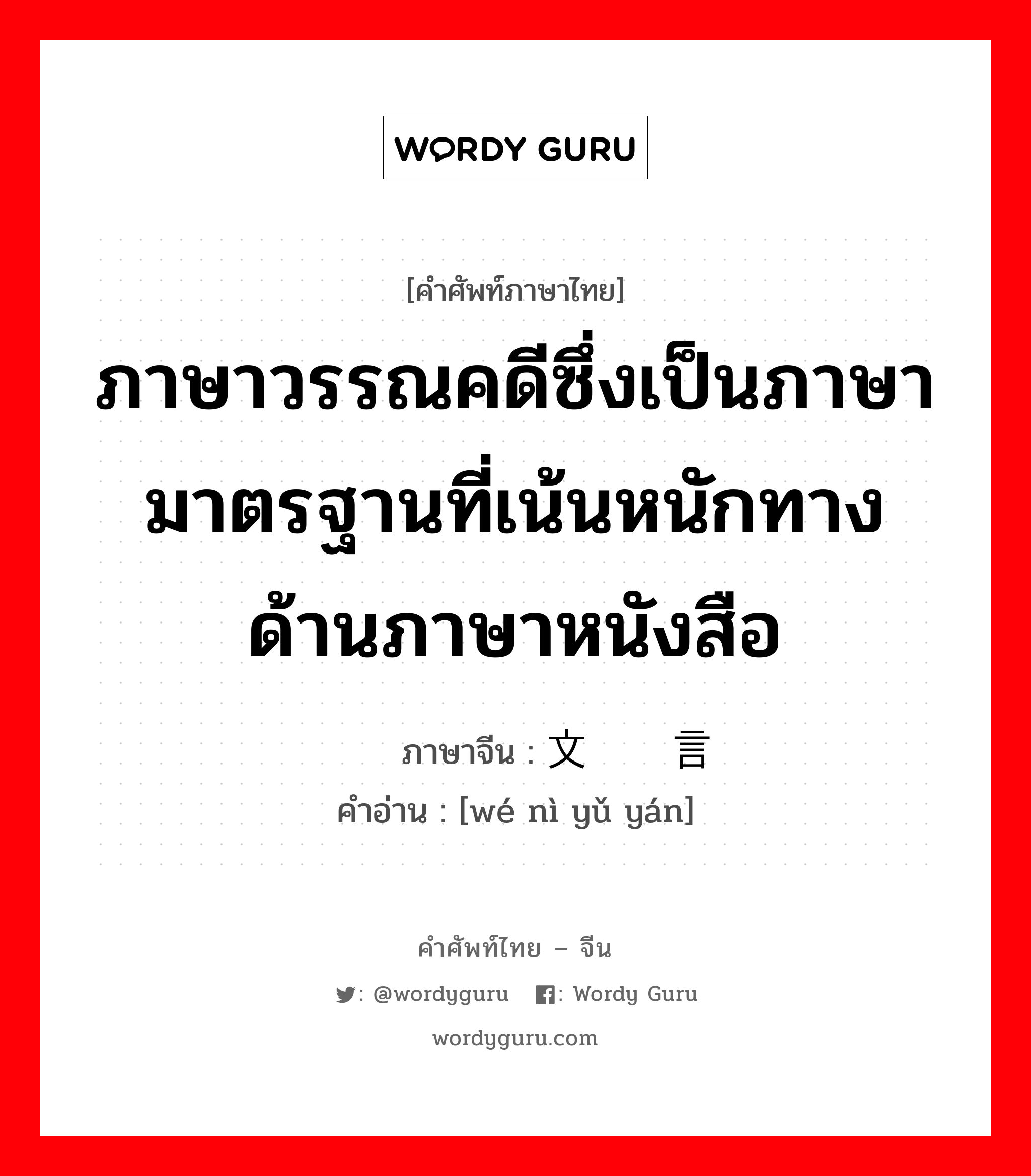 ภาษาวรรณคดีซึ่งเป็นภาษามาตรฐานที่เน้นหนักทางด้านภาษาหนังสือ ภาษาจีนคืออะไร, คำศัพท์ภาษาไทย - จีน ภาษาวรรณคดีซึ่งเป็นภาษามาตรฐานที่เน้นหนักทางด้านภาษาหนังสือ ภาษาจีน 文艺语言 คำอ่าน [wé nì yǔ yán]