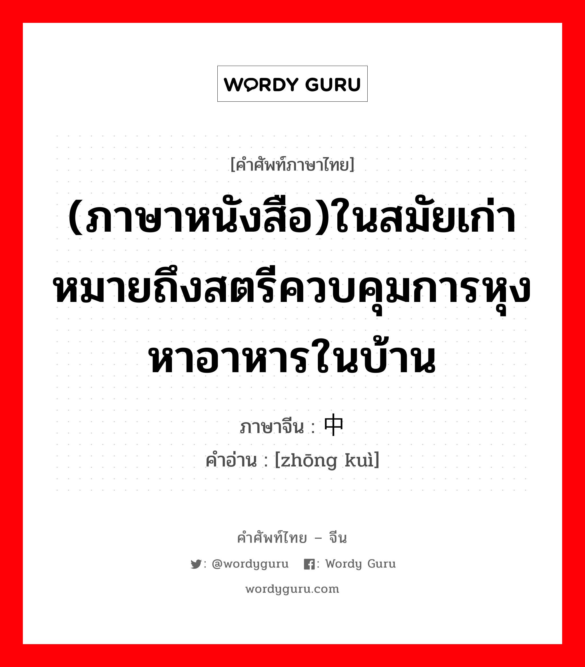 ภาษาหนังสือ ภาษาจีนคืออะไร, คำศัพท์ภาษาไทย - จีน (ภาษาหนังสือ)ในสมัยเก่าหมายถึงสตรีควบคุมการหุงหาอาหารในบ้าน ภาษาจีน 中馈 คำอ่าน [zhōng kuì]