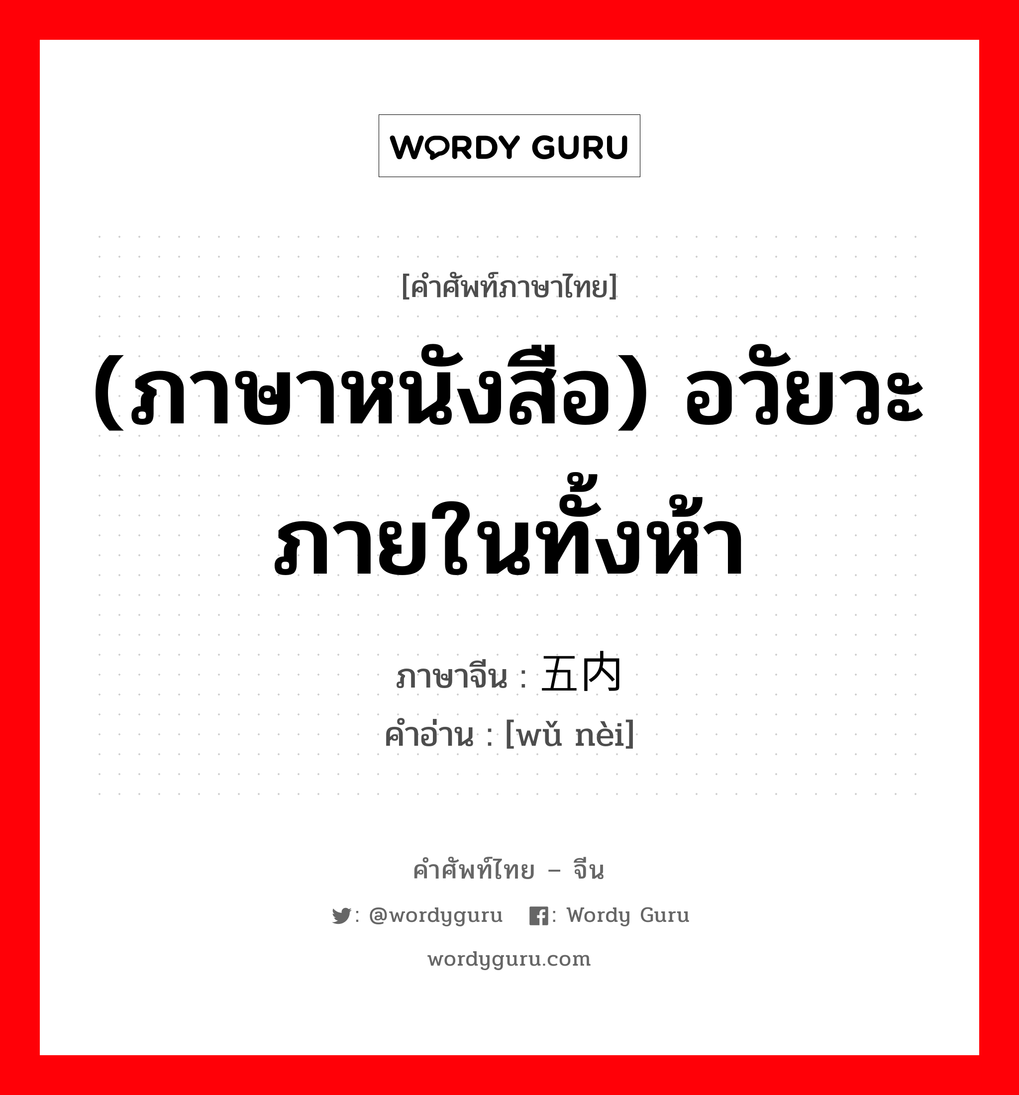 (ภาษาหนังสือ) อวัยวะภายในทั้งห้า ภาษาจีนคืออะไร, คำศัพท์ภาษาไทย - จีน (ภาษาหนังสือ) อวัยวะภายในทั้งห้า ภาษาจีน 五内 คำอ่าน [wǔ nèi]