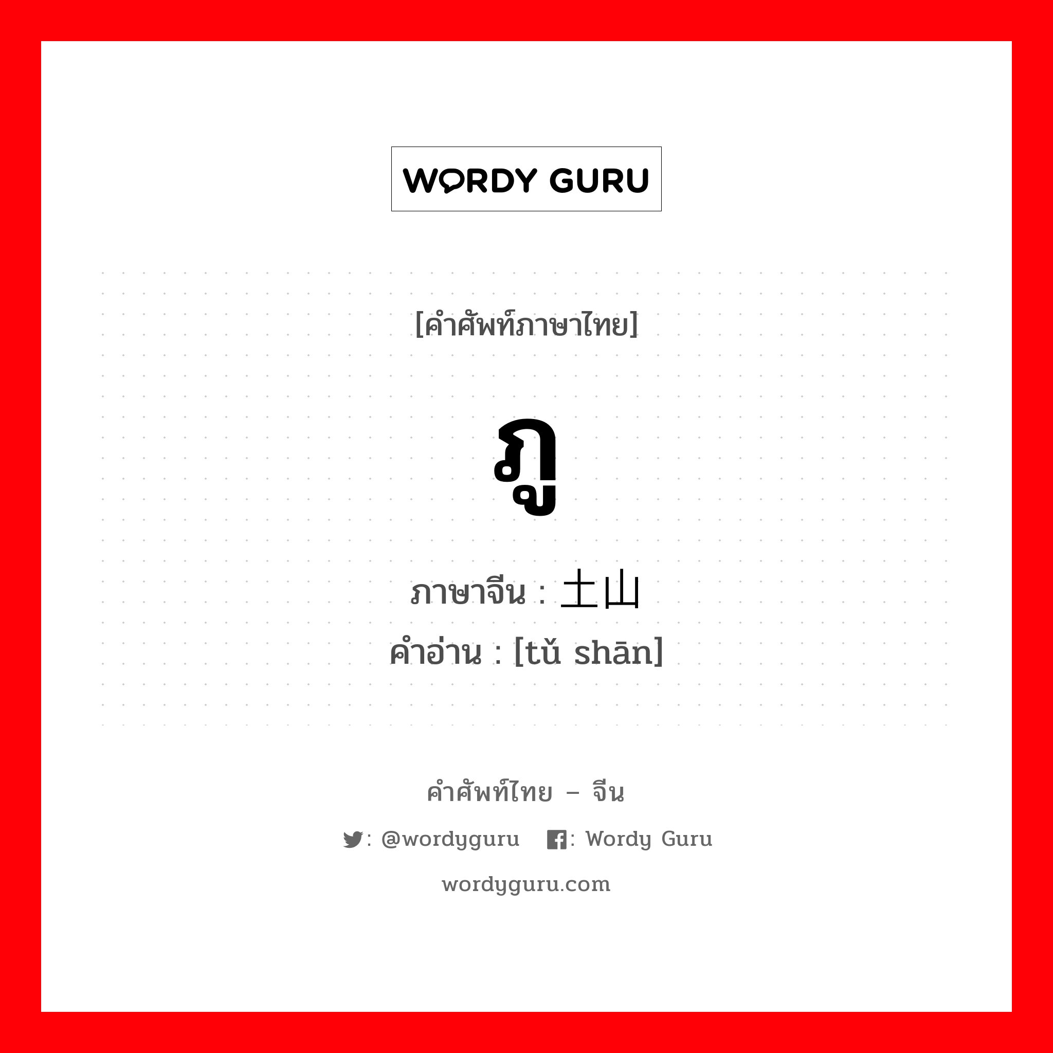 ภู ภาษาจีนคืออะไร, คำศัพท์ภาษาไทย - จีน ภู ภาษาจีน 土山 คำอ่าน [tǔ shān]