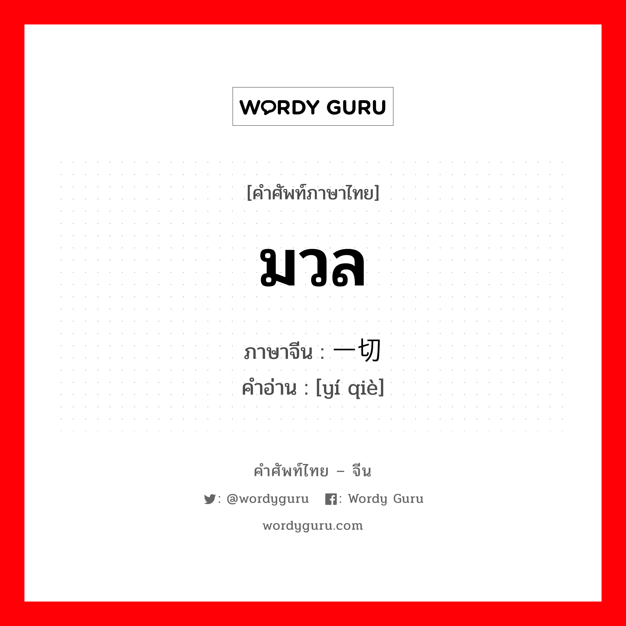 มวล ภาษาจีนคืออะไร, คำศัพท์ภาษาไทย - จีน มวล ภาษาจีน 一切 คำอ่าน [yí qiè]