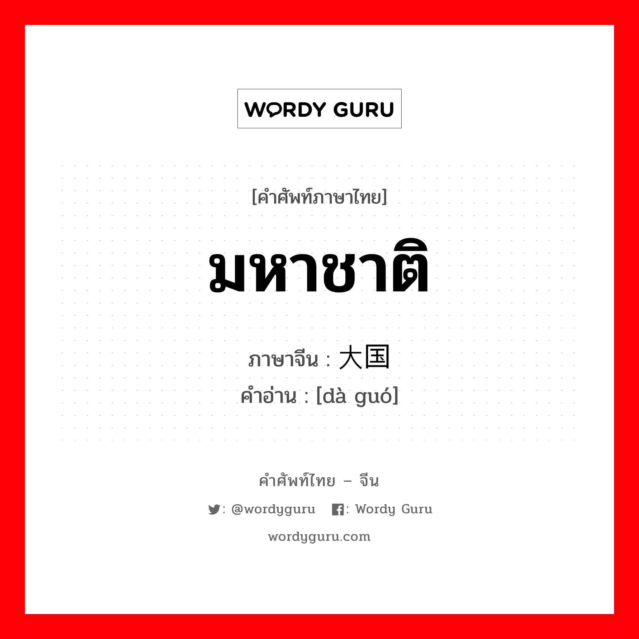 มหาชาติ ภาษาจีนคืออะไร, คำศัพท์ภาษาไทย - จีน มหาชาติ ภาษาจีน 大国 คำอ่าน [dà guó]