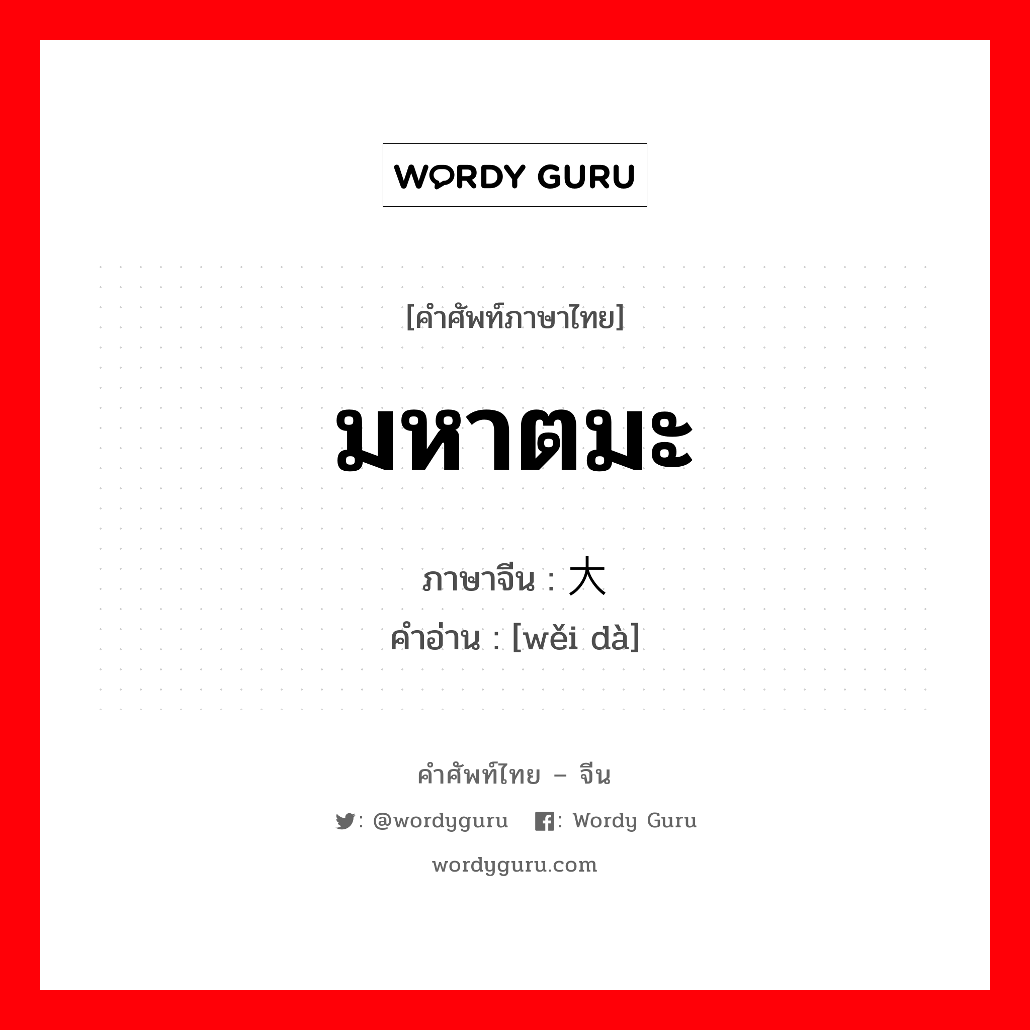 มหาตมะ ภาษาจีนคืออะไร, คำศัพท์ภาษาไทย - จีน มหาตมะ ภาษาจีน 伟大 คำอ่าน [wěi dà]