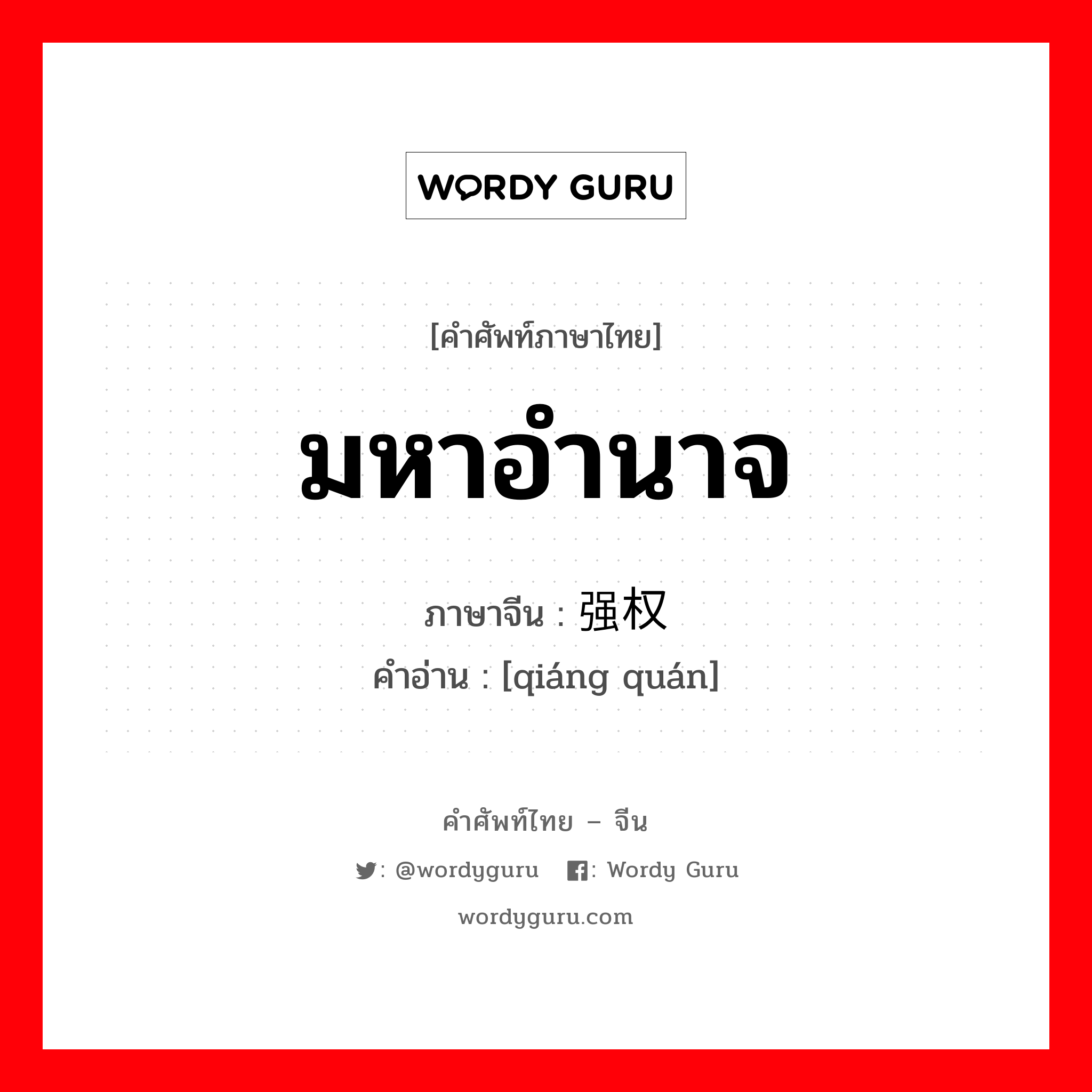 มหาอำนาจ ภาษาจีนคืออะไร, คำศัพท์ภาษาไทย - จีน มหาอำนาจ ภาษาจีน 强权 คำอ่าน [qiáng quán]