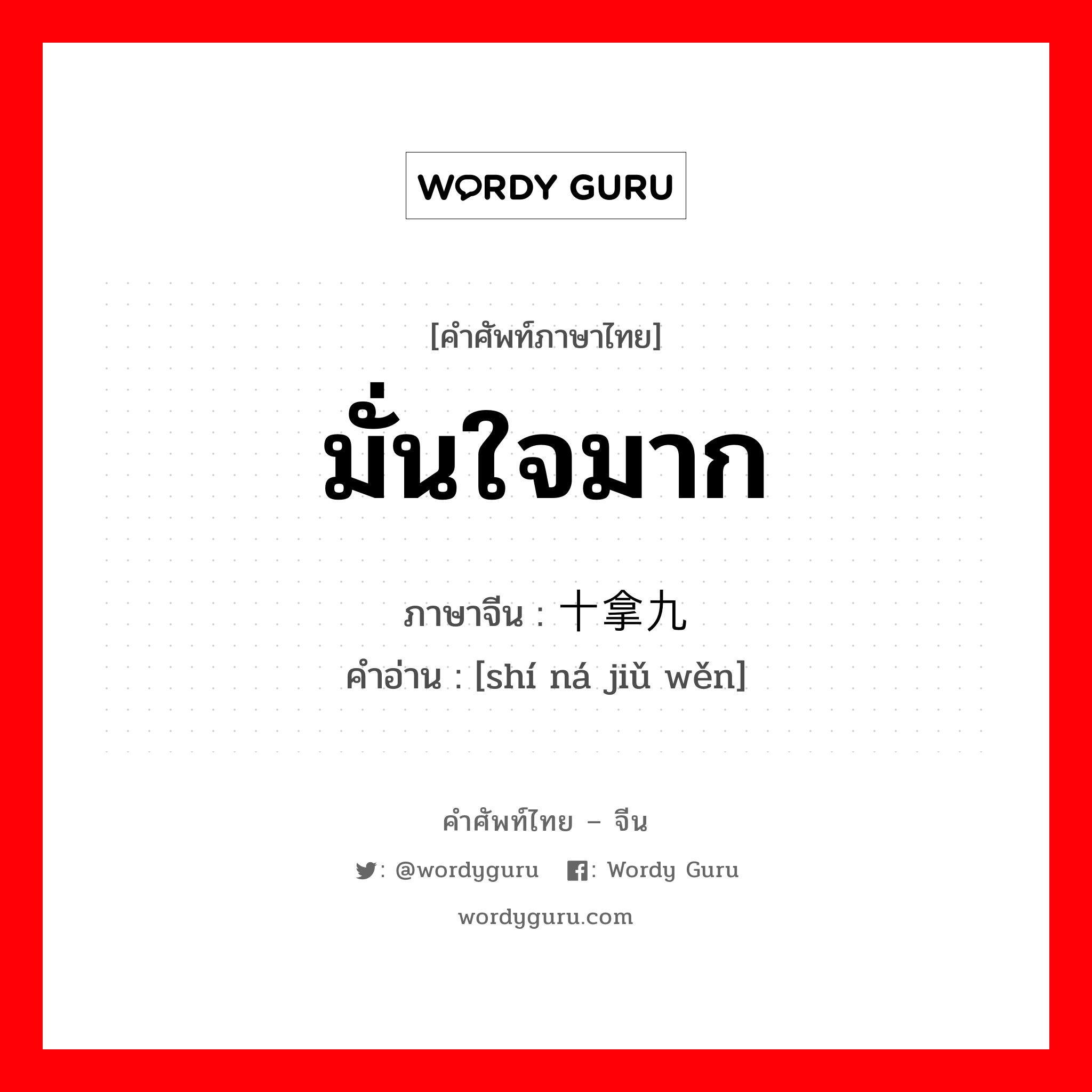 มั่นใจมาก ภาษาจีนคืออะไร, คำศัพท์ภาษาไทย - จีน มั่นใจมาก ภาษาจีน 十拿九稳 คำอ่าน [shí ná jiǔ wěn]