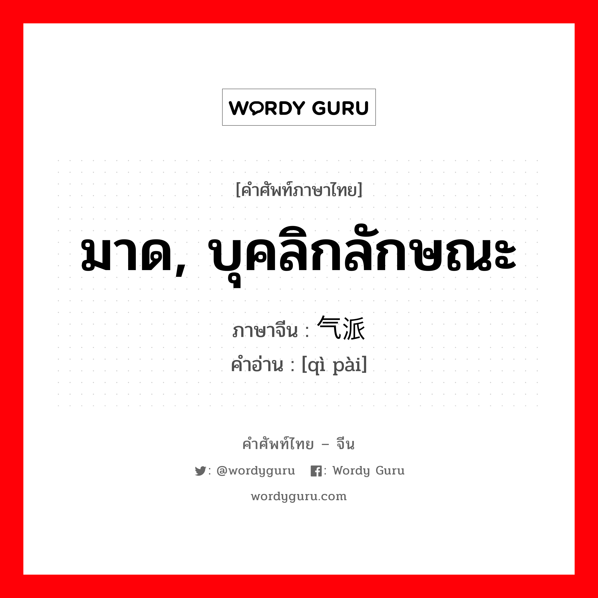 มาด, บุคลิกลักษณะ ภาษาจีนคืออะไร, คำศัพท์ภาษาไทย - จีน มาด, บุคลิกลักษณะ ภาษาจีน 气派 คำอ่าน [qì pài]