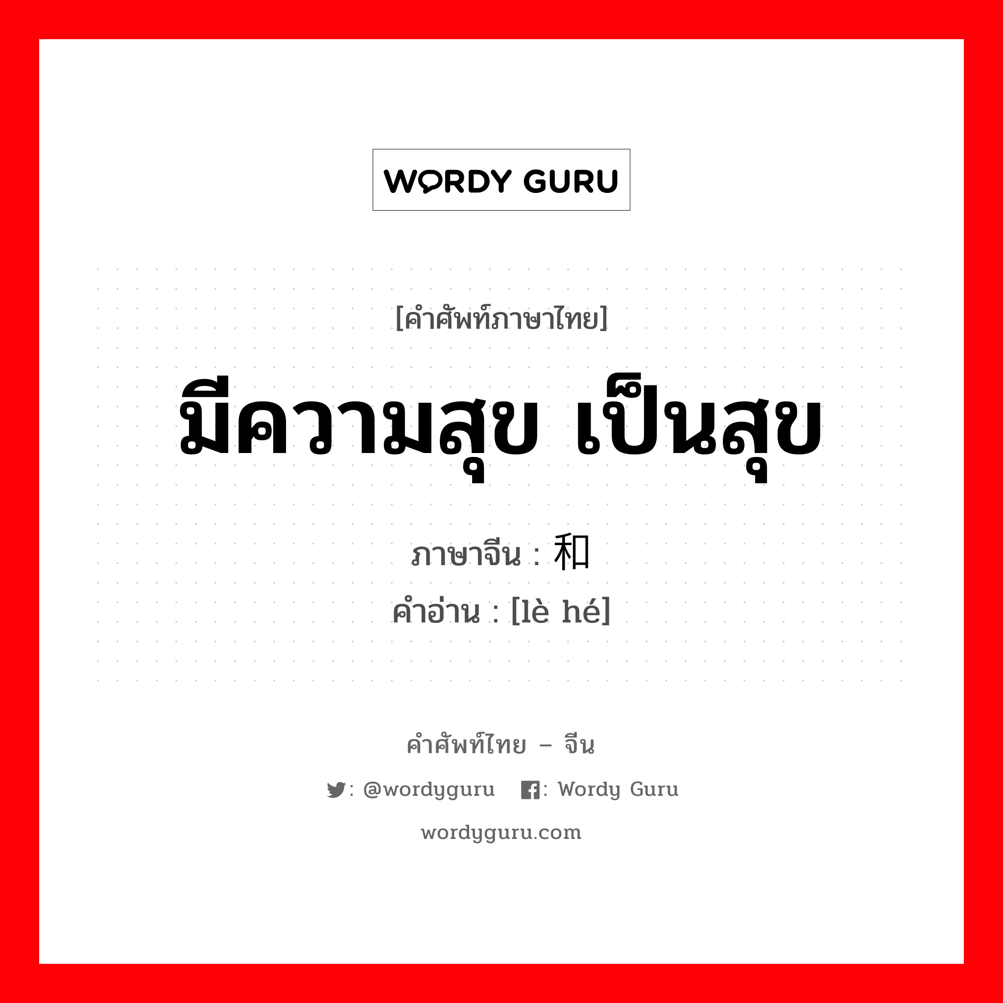 มีความสุข เป็นสุข ภาษาจีนคืออะไร, คำศัพท์ภาษาไทย - จีน มีความสุข เป็นสุข ภาษาจีน 乐和 คำอ่าน [lè hé]