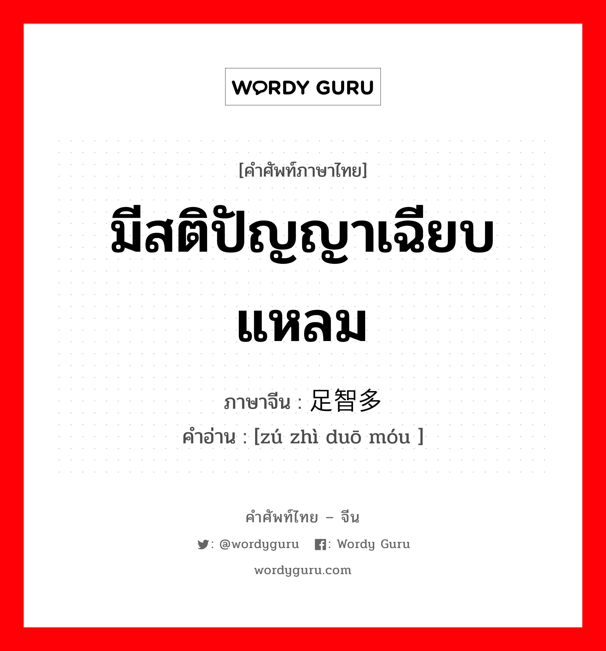 มีสติปัญญาเฉียบแหลม ภาษาจีนคืออะไร, คำศัพท์ภาษาไทย - จีน มีสติปัญญาเฉียบแหลม ภาษาจีน 足智多谋 คำอ่าน [zú zhì duō móu ]