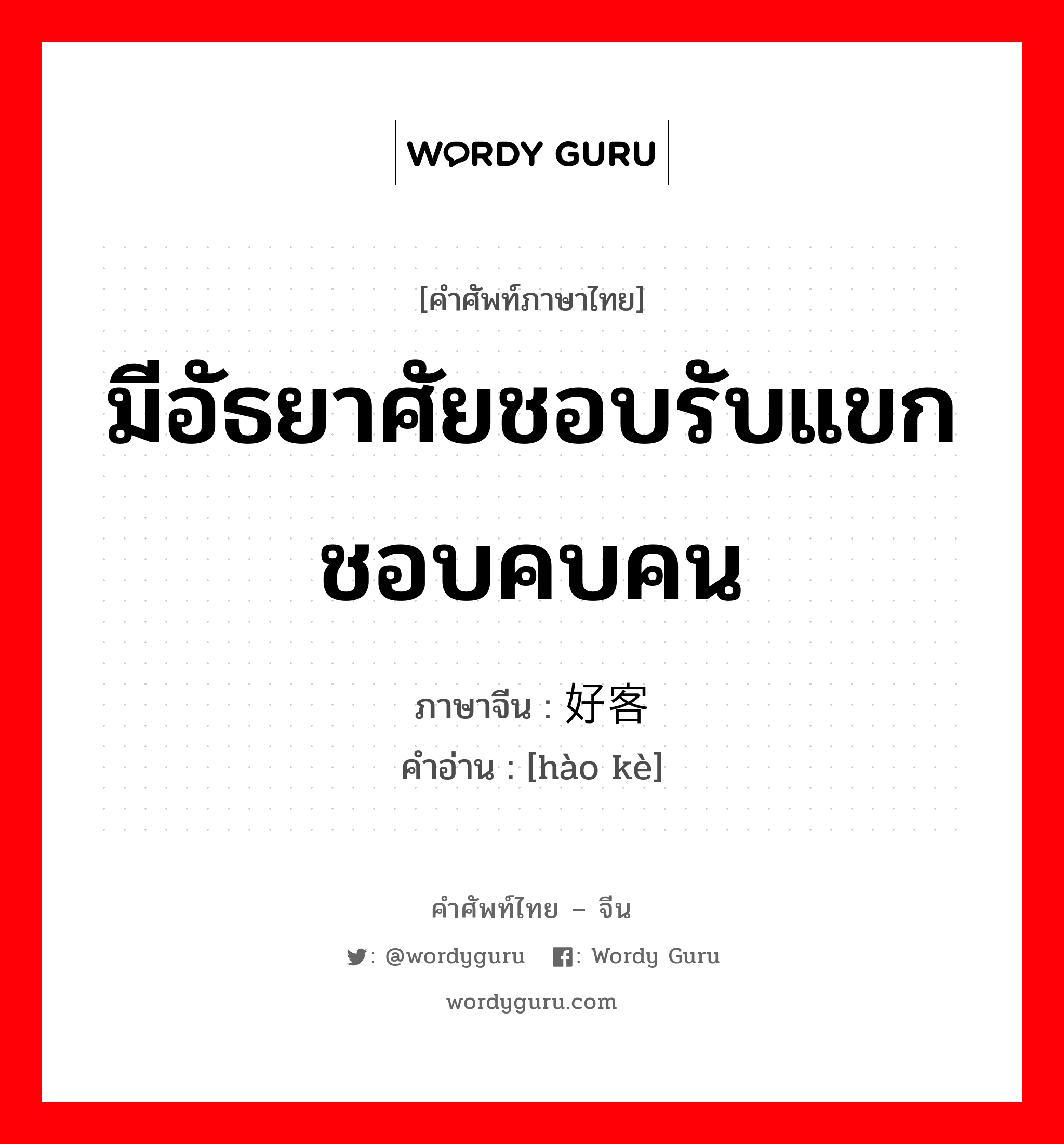 มีอัธยาศัยชอบรับแขก ชอบคบคน ภาษาจีนคืออะไร, คำศัพท์ภาษาไทย - จีน มีอัธยาศัยชอบรับแขก ชอบคบคน ภาษาจีน 好客 คำอ่าน [hào kè]