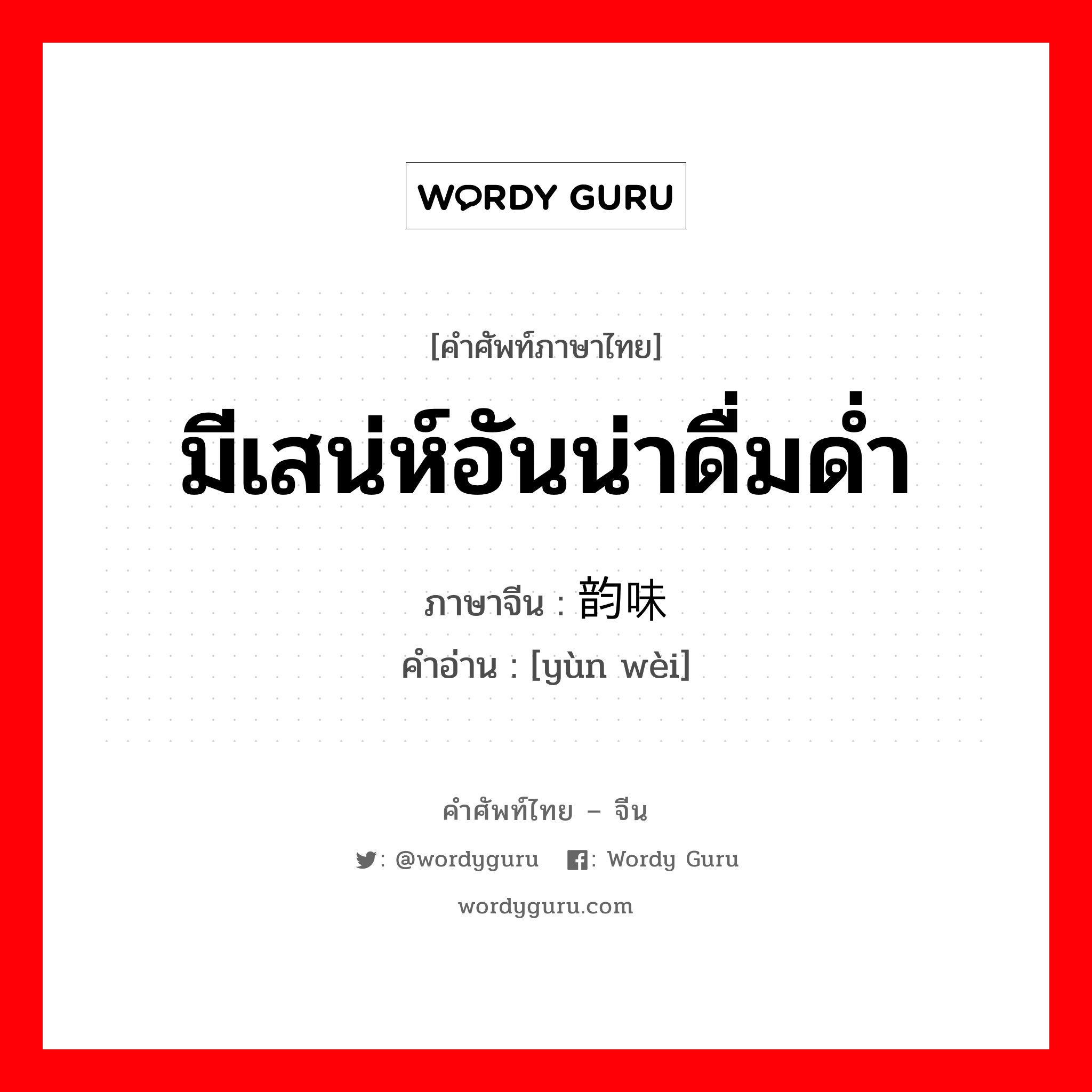 มีเสน่ห์อันน่าดื่มด่ำ ภาษาจีนคืออะไร, คำศัพท์ภาษาไทย - จีน มีเสน่ห์อันน่าดื่มด่ำ ภาษาจีน 韵味 คำอ่าน [yùn wèi]