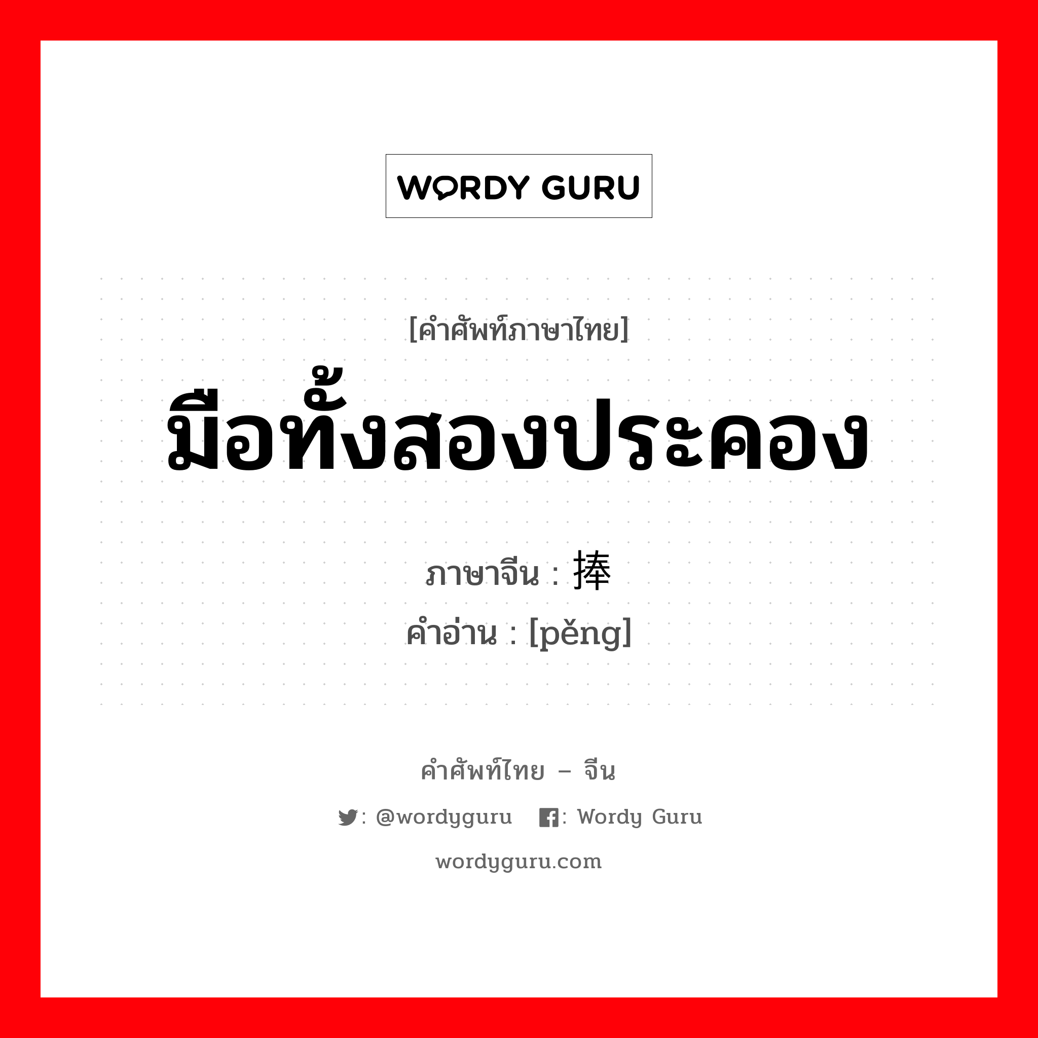 มือทั้งสองประคอง ภาษาจีนคืออะไร, คำศัพท์ภาษาไทย - จีน มือทั้งสองประคอง ภาษาจีน 捧 คำอ่าน [pěng]