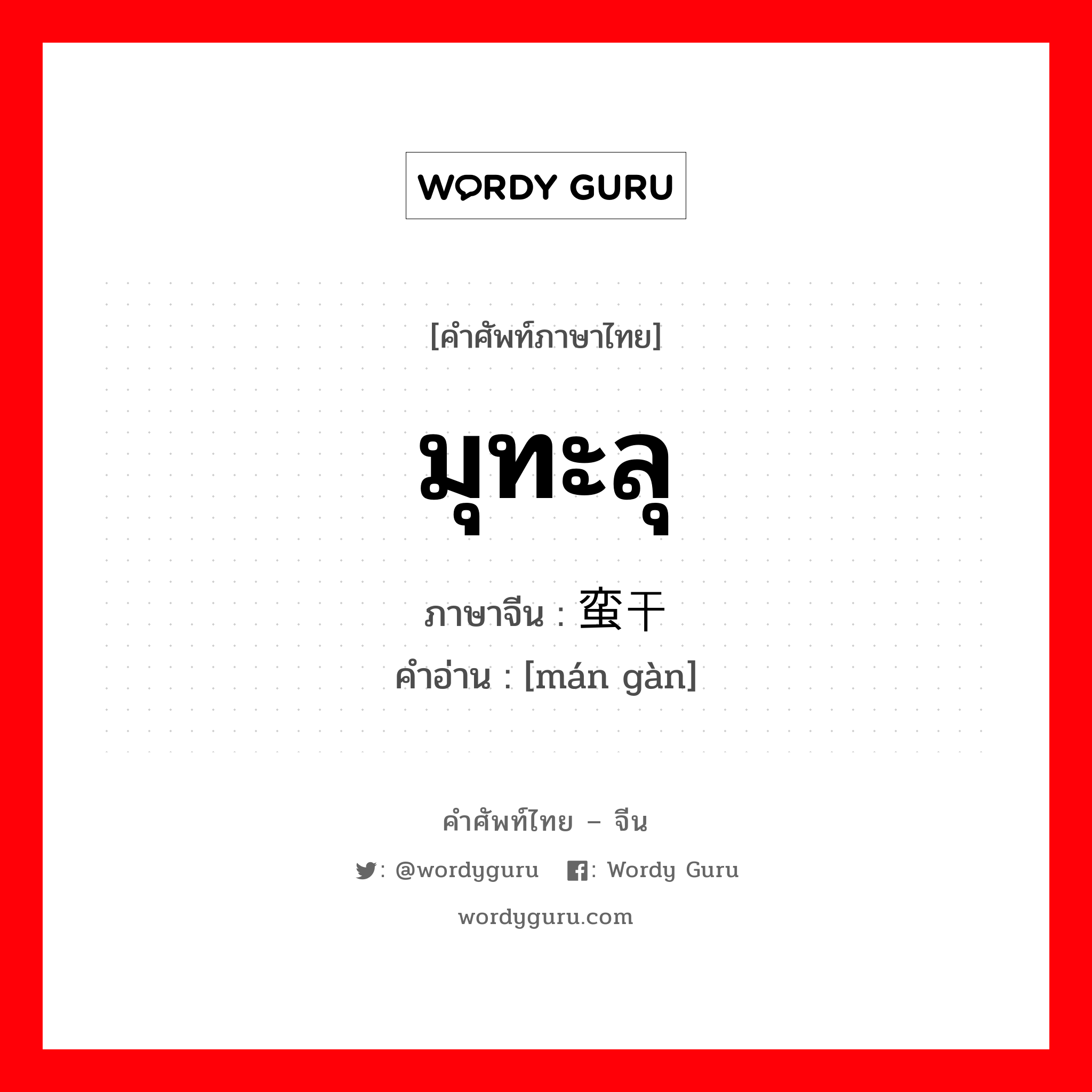 มุทะลุ ภาษาจีนคืออะไร, คำศัพท์ภาษาไทย - จีน มุทะลุ ภาษาจีน 蛮干 คำอ่าน [mán gàn]