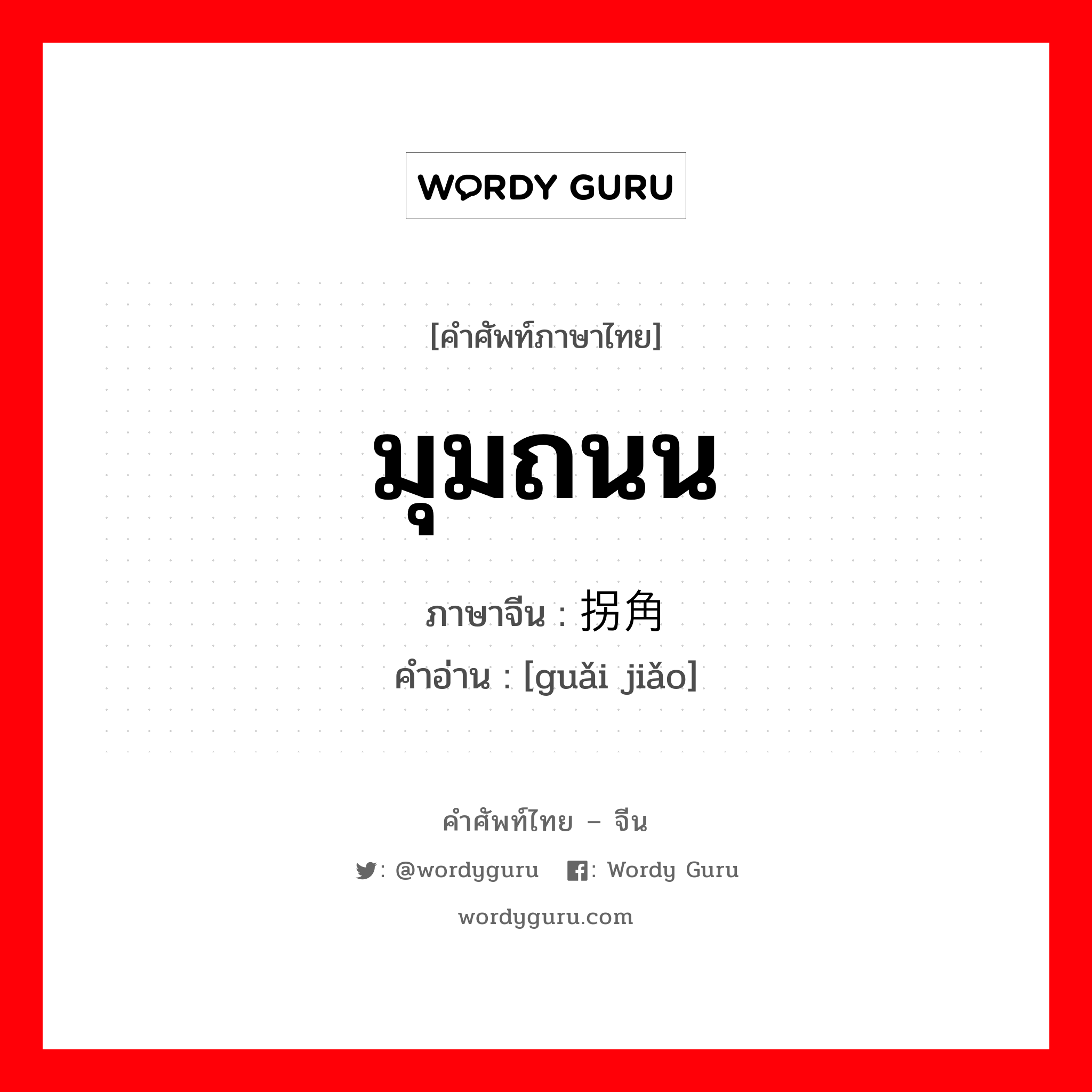 มุมถนน ภาษาจีนคืออะไร, คำศัพท์ภาษาไทย - จีน มุมถนน ภาษาจีน 拐角 คำอ่าน [guǎi jiǎo]