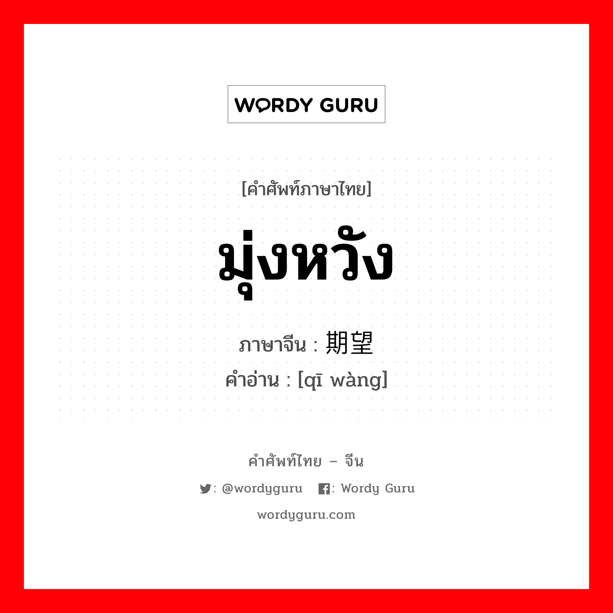 มุ่งหวัง ภาษาจีนคืออะไร, คำศัพท์ภาษาไทย - จีน มุ่งหวัง ภาษาจีน 期望 คำอ่าน [qī wàng]