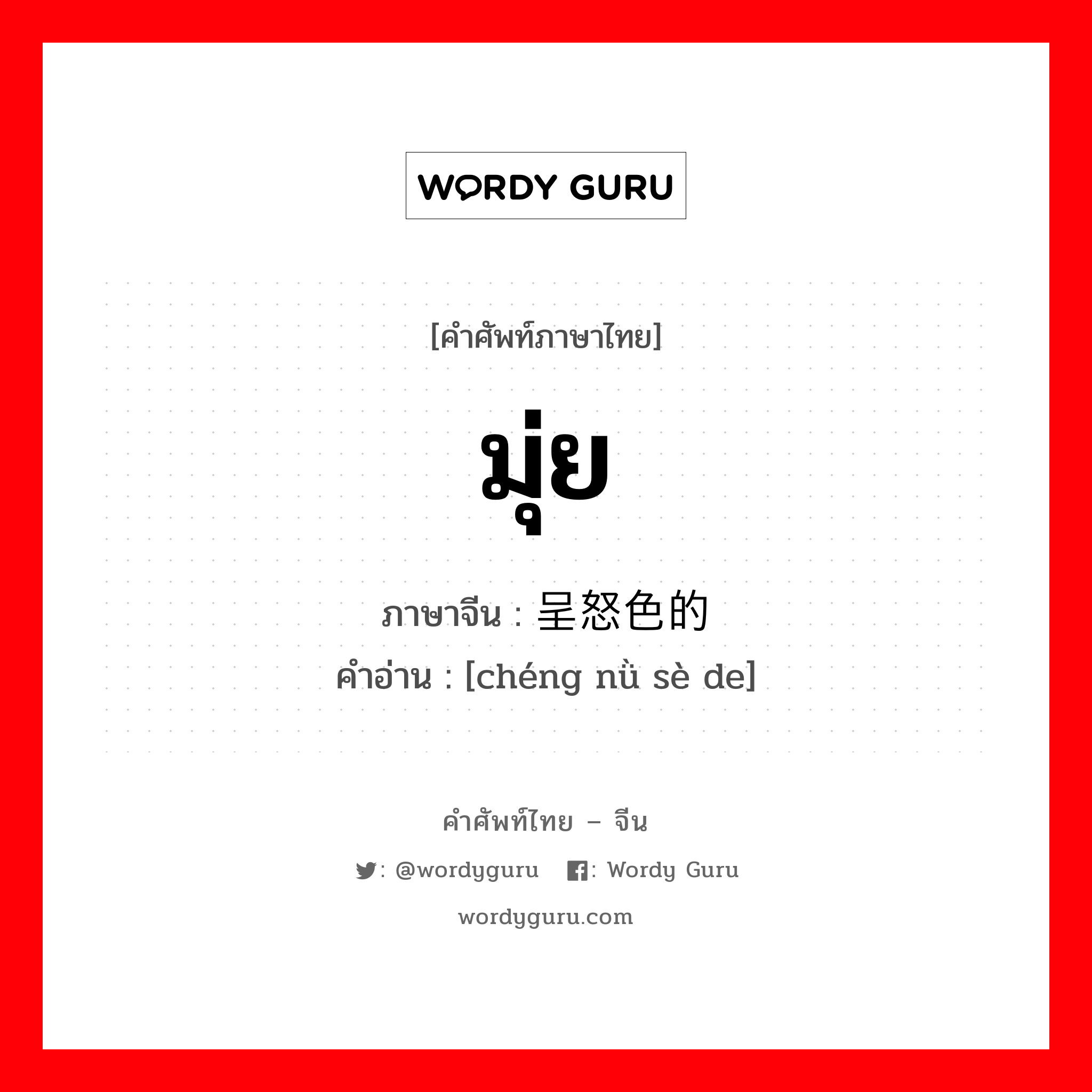 มุ่ย ภาษาจีนคืออะไร, คำศัพท์ภาษาไทย - จีน มุ่ย ภาษาจีน 呈怒色的 คำอ่าน [chéng nǜ sè de]