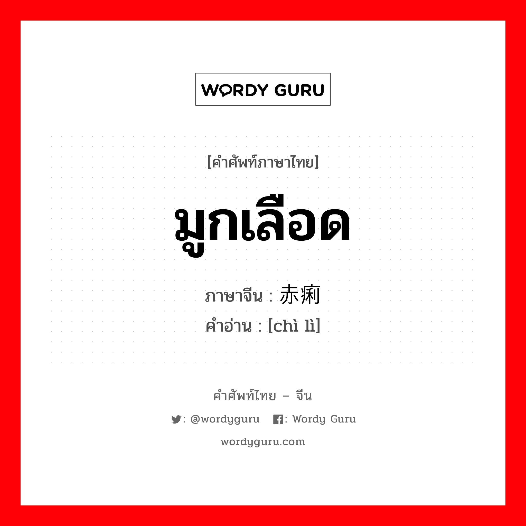 มูกเลือด ภาษาจีนคืออะไร, คำศัพท์ภาษาไทย - จีน มูกเลือด ภาษาจีน 赤痢 คำอ่าน [chì lì]