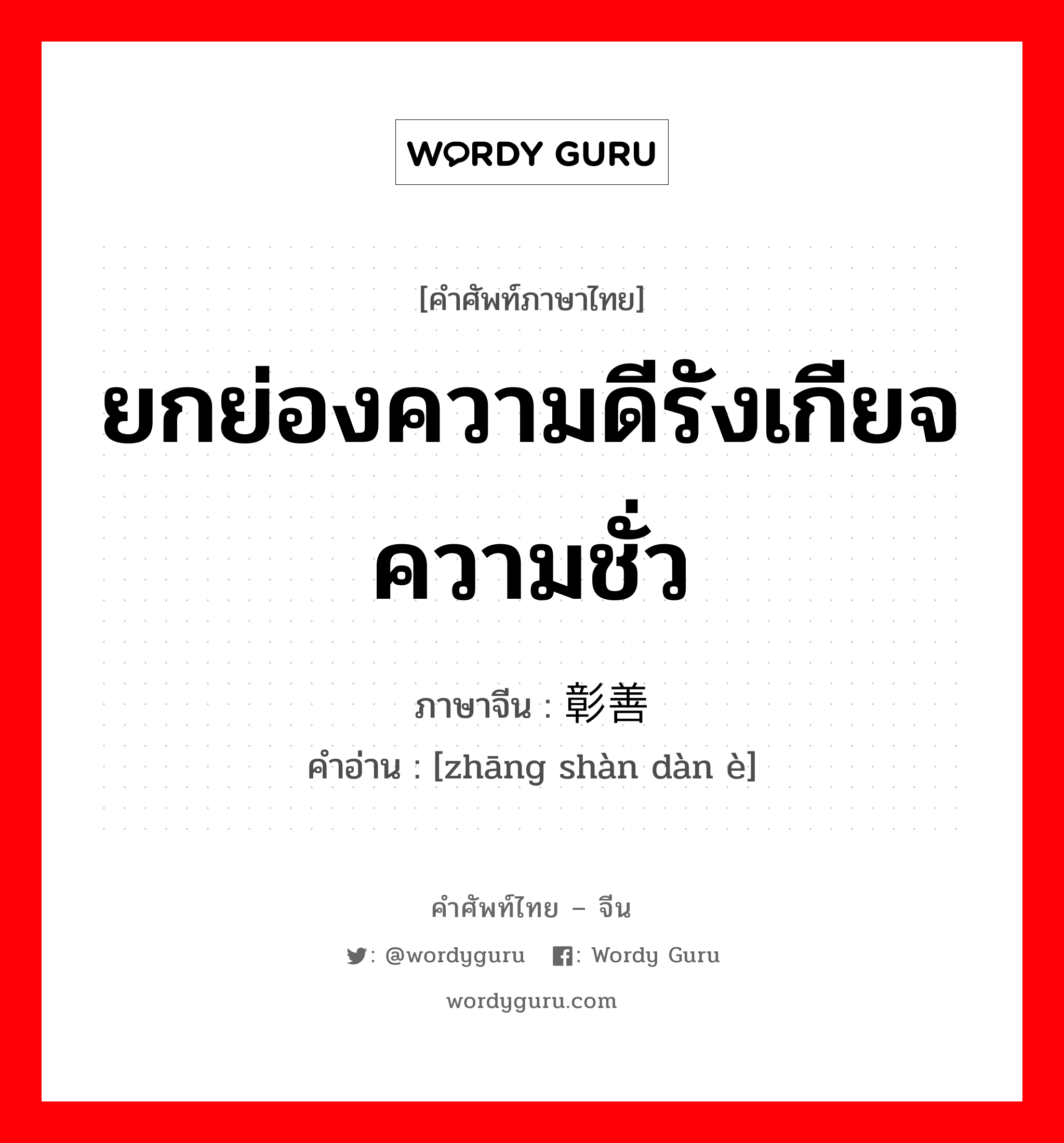 ยกย่องความดีรังเกียจความชั่ว ภาษาจีนคืออะไร, คำศัพท์ภาษาไทย - จีน ยกย่องความดีรังเกียจความชั่ว ภาษาจีน 彰善瘅恶 คำอ่าน [zhāng shàn dàn è]