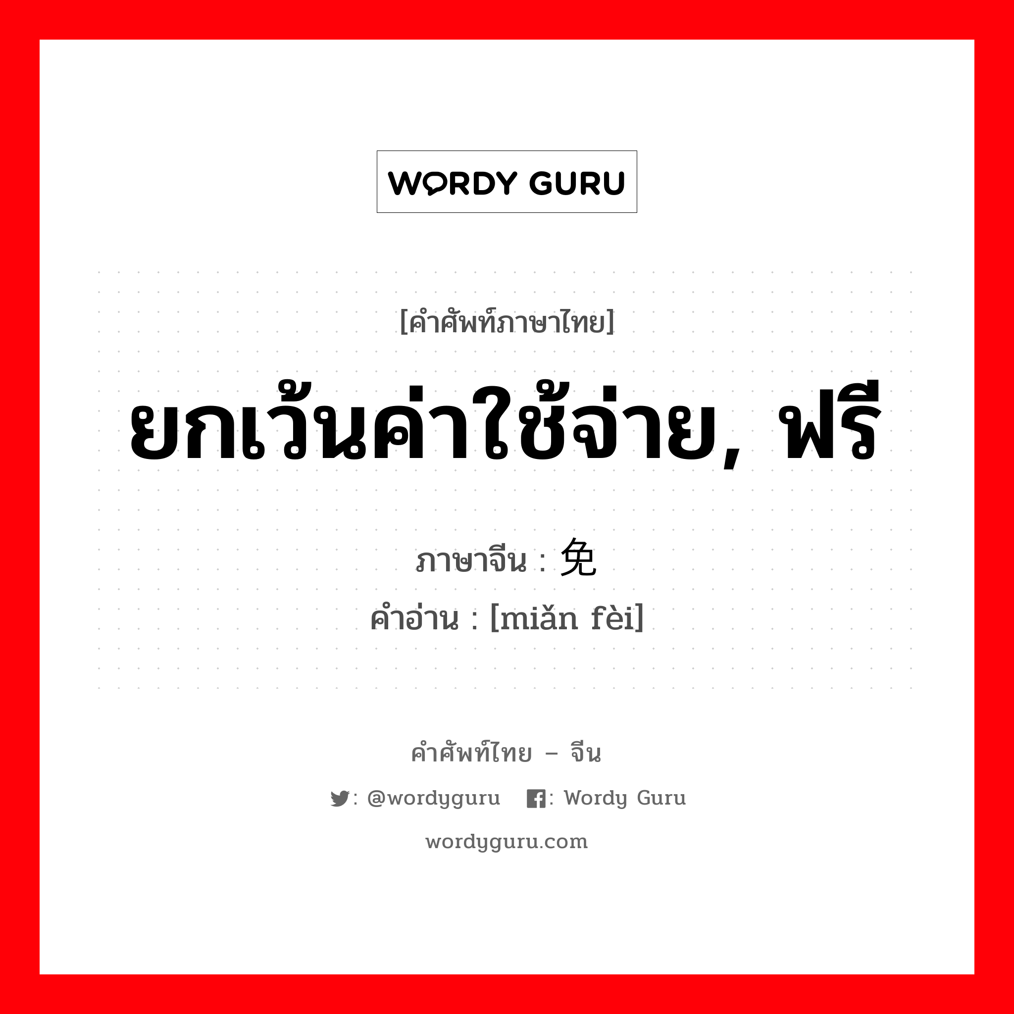 ยกเว้นค่าใช้จ่าย, ฟรี ภาษาจีนคืออะไร, คำศัพท์ภาษาไทย - จีน ยกเว้นค่าใช้จ่าย, ฟรี ภาษาจีน 免费 คำอ่าน [miǎn fèi]