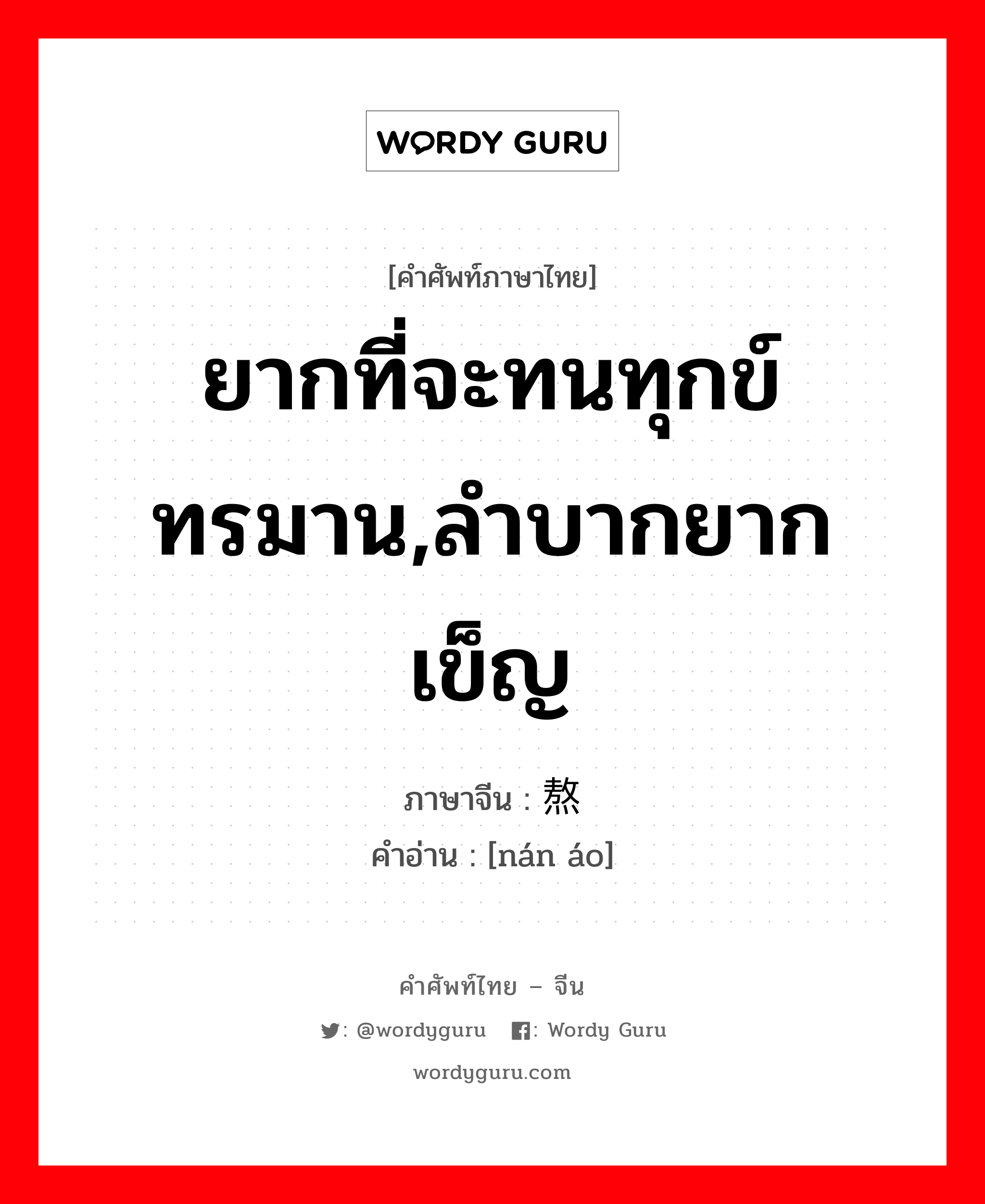 ยากที่จะทนทุกข์ทรมาน,ลำบากยากเข็ญ ภาษาจีนคืออะไร, คำศัพท์ภาษาไทย - จีน ยากที่จะทนทุกข์ทรมาน,ลำบากยากเข็ญ ภาษาจีน 难熬 คำอ่าน [nán áo]