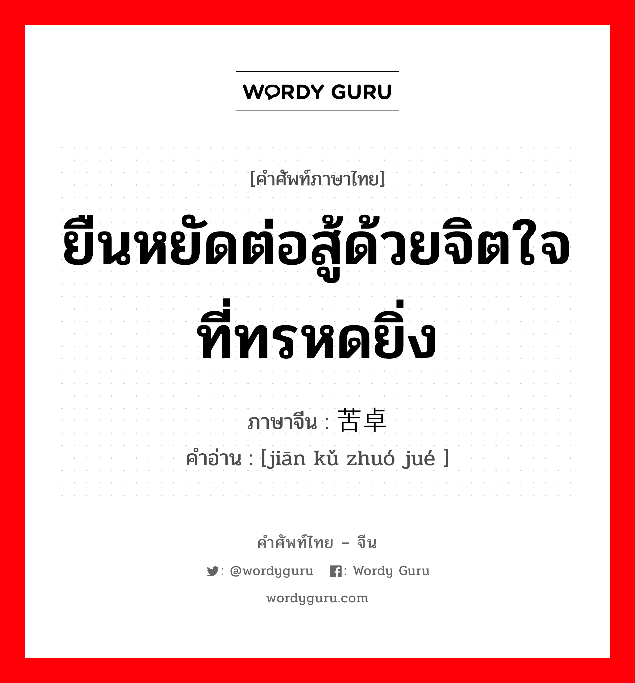 ยืนหยัดต่อสู้ด้วยจิตใจที่ทรหดยิ่ง ภาษาจีนคืออะไร, คำศัพท์ภาษาไทย - จีน ยืนหยัดต่อสู้ด้วยจิตใจที่ทรหดยิ่ง ภาษาจีน 坚苦卓绝 คำอ่าน [jiān kǔ zhuó jué ]