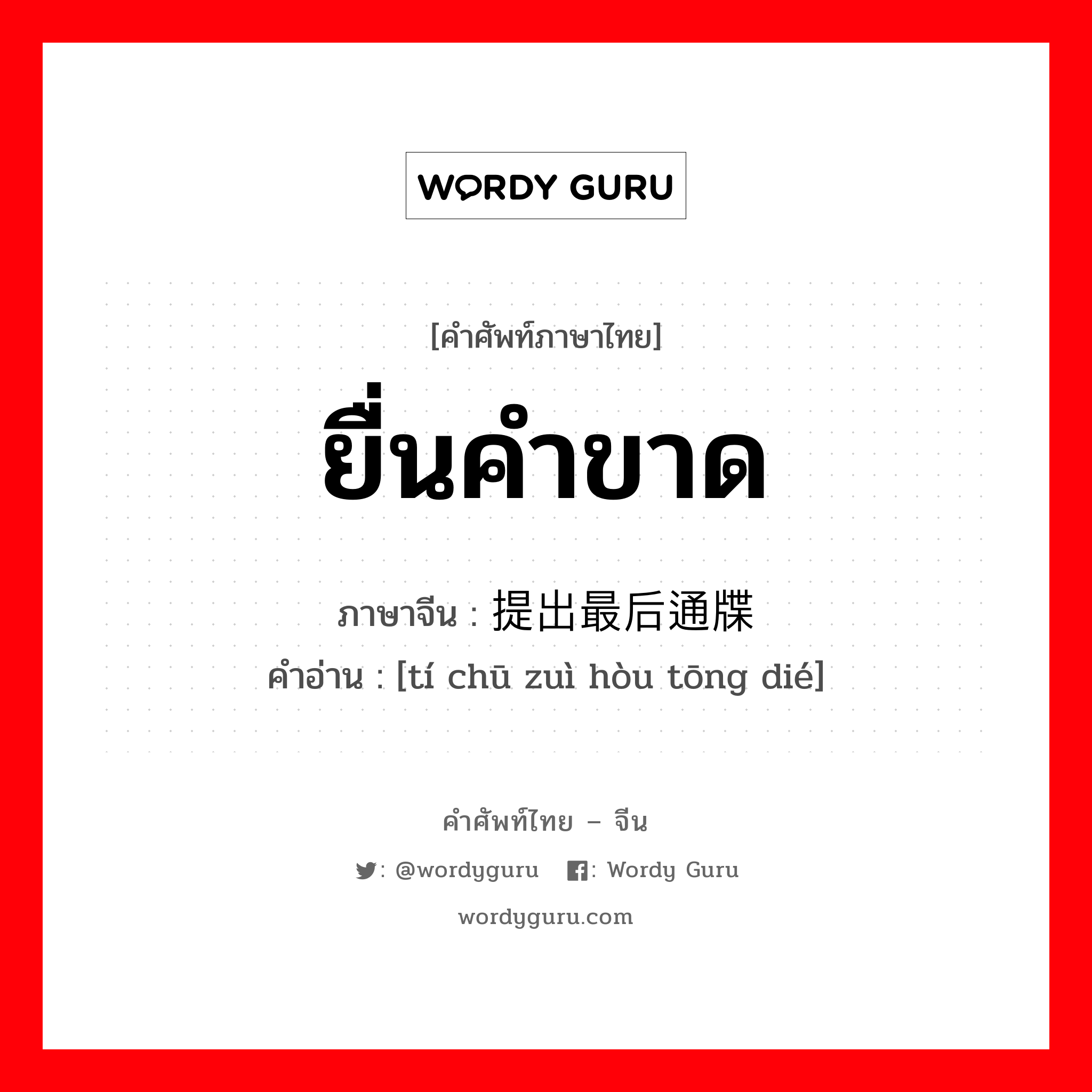 ยื่นคำขาด ภาษาจีนคืออะไร, คำศัพท์ภาษาไทย - จีน ยื่นคำขาด ภาษาจีน 提出最后通牒 คำอ่าน [tí chū zuì hòu tōng dié]