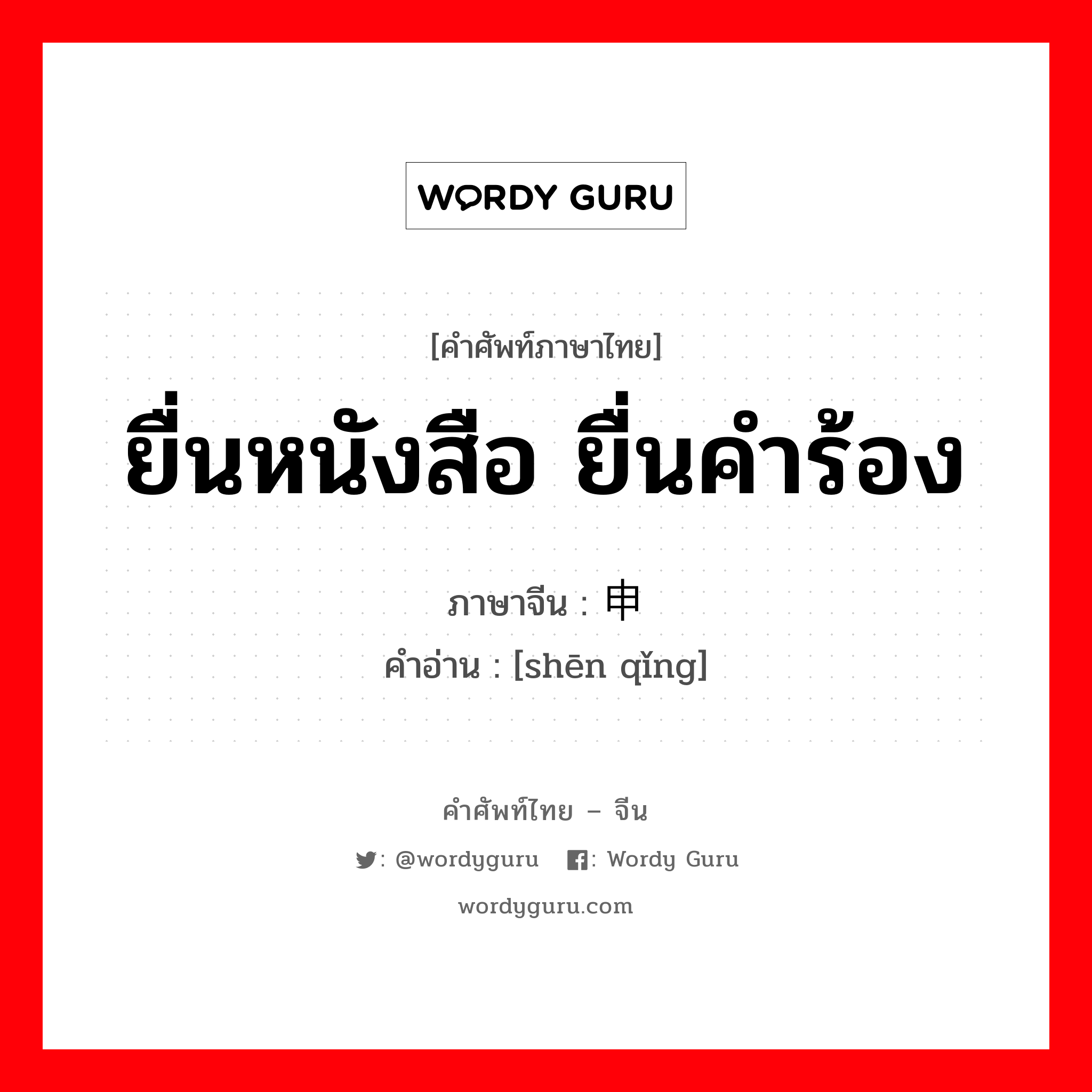 ยื่นหนังสือ ยื่นคำร้อง ภาษาจีนคืออะไร, คำศัพท์ภาษาไทย - จีน ยื่นหนังสือ ยื่นคำร้อง ภาษาจีน 申请 คำอ่าน [shēn qǐng]