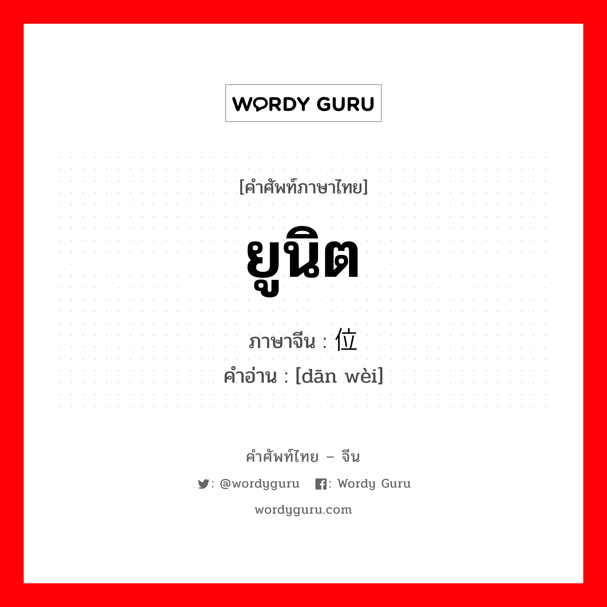 ยูนิต ภาษาจีนคืออะไร, คำศัพท์ภาษาไทย - จีน ยูนิต ภาษาจีน 单位 คำอ่าน [dān wèi]