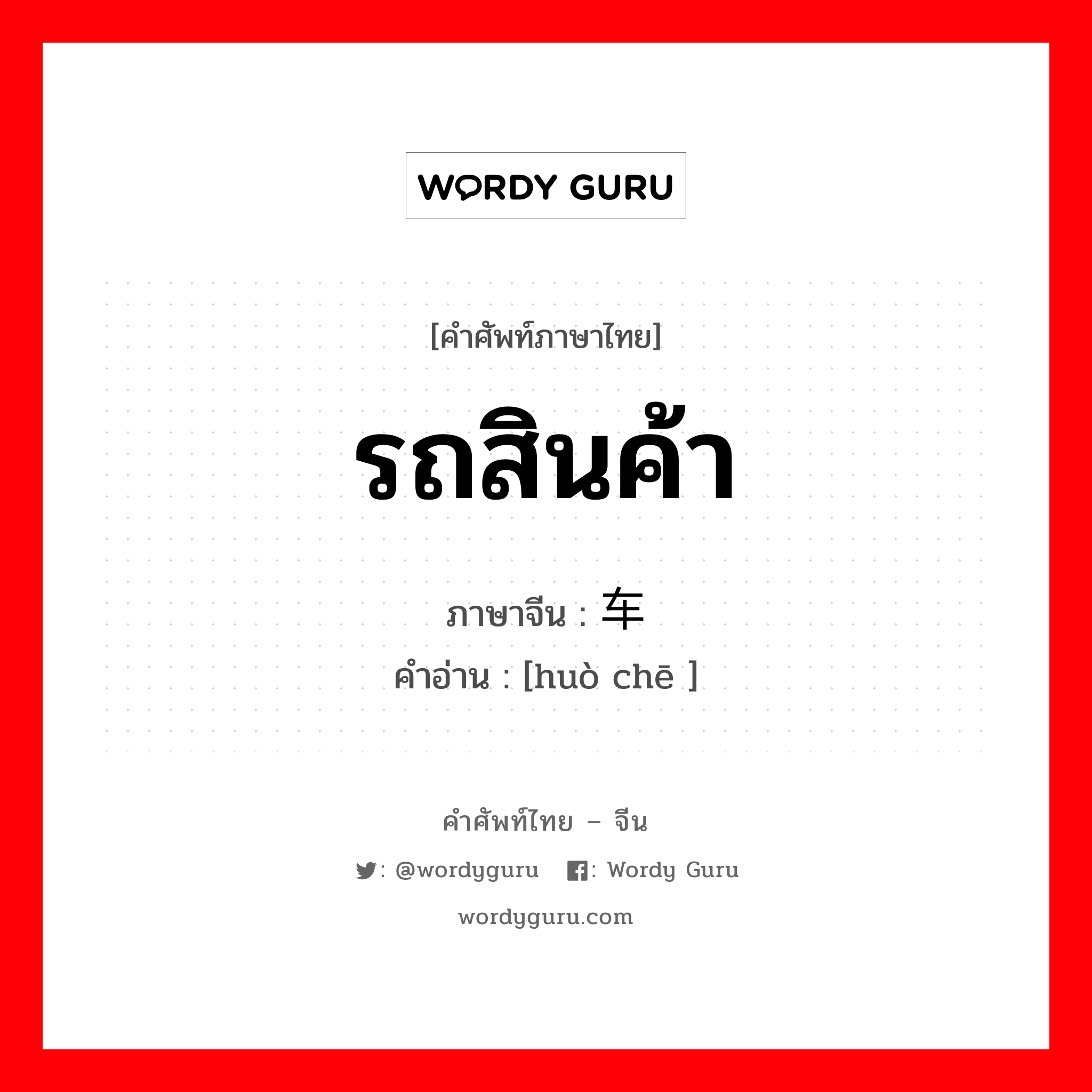 รถสินค้า ภาษาจีนคืออะไร, คำศัพท์ภาษาไทย - จีน รถสินค้า ภาษาจีน 货车 คำอ่าน [huò chē ]