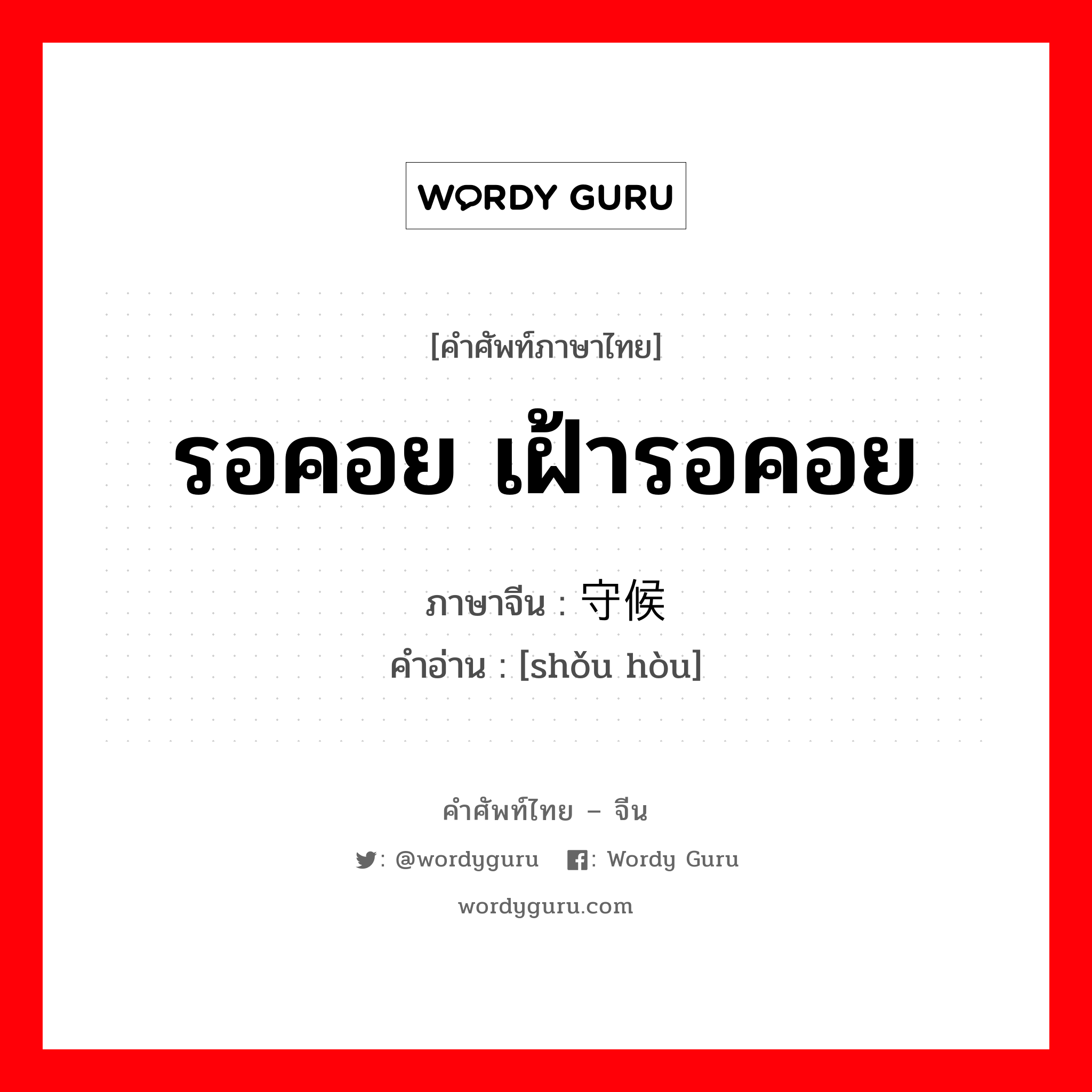 รอคอย เฝ้ารอคอย ภาษาจีนคืออะไร, คำศัพท์ภาษาไทย - จีน รอคอย เฝ้ารอคอย ภาษาจีน 守候 คำอ่าน [shǒu hòu]