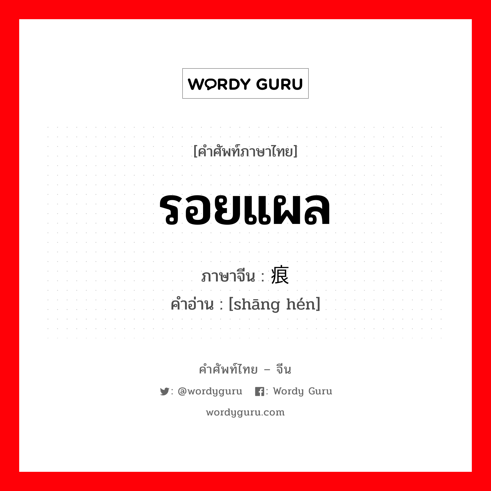 รอยแผล ภาษาจีนคืออะไร, คำศัพท์ภาษาไทย - จีน รอยแผล ภาษาจีน 伤痕 คำอ่าน [shāng hén]