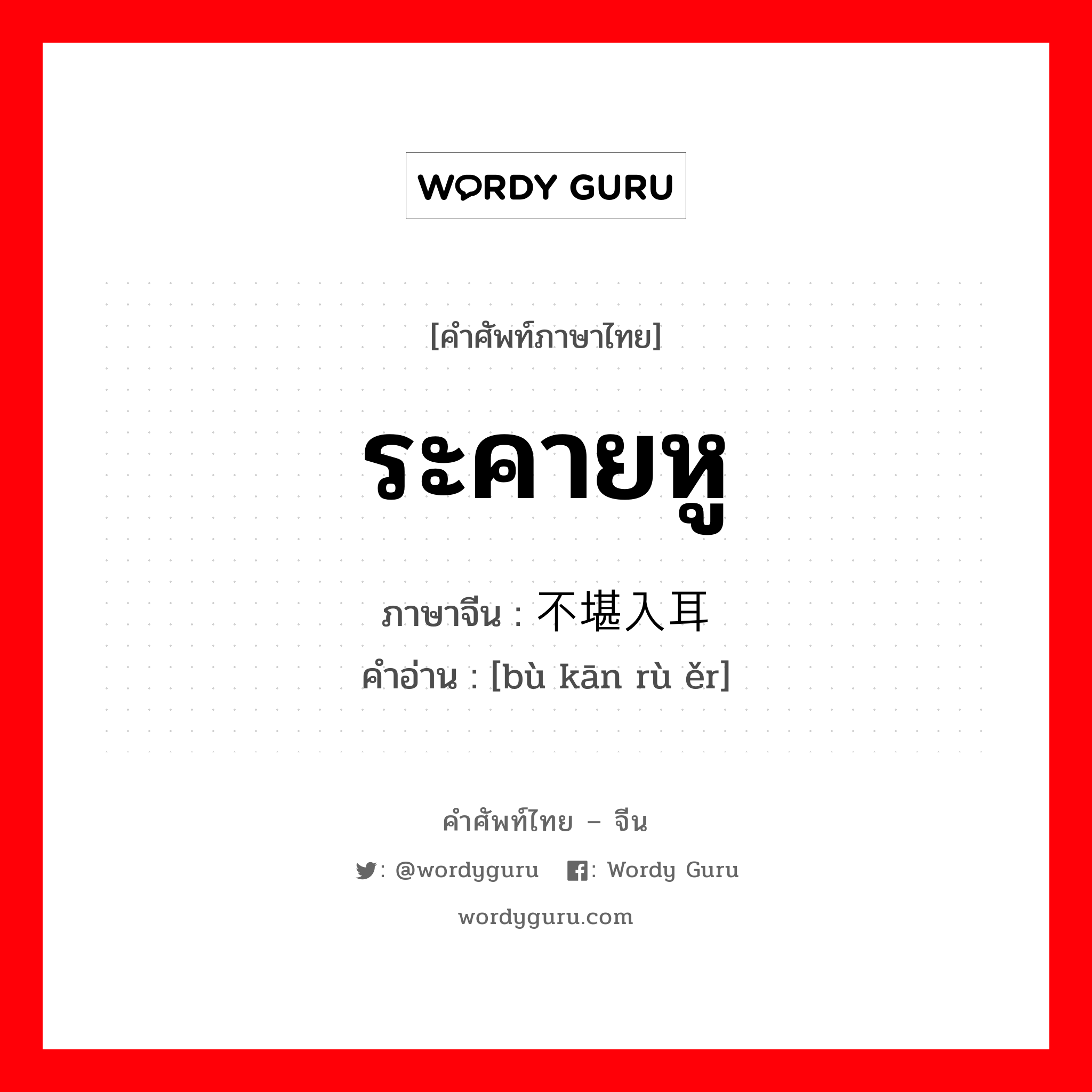 ระคายหู ภาษาจีนคืออะไร, คำศัพท์ภาษาไทย - จีน ระคายหู ภาษาจีน 不堪入耳 คำอ่าน [bù kān rù ěr]