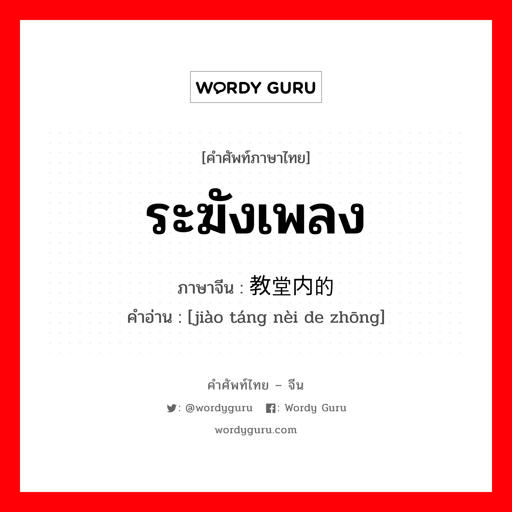 ระฆังเพลง ภาษาจีนคืออะไร, คำศัพท์ภาษาไทย - จีน ระฆังเพลง ภาษาจีน 教堂内的钟 คำอ่าน [jiào táng nèi de zhōng]