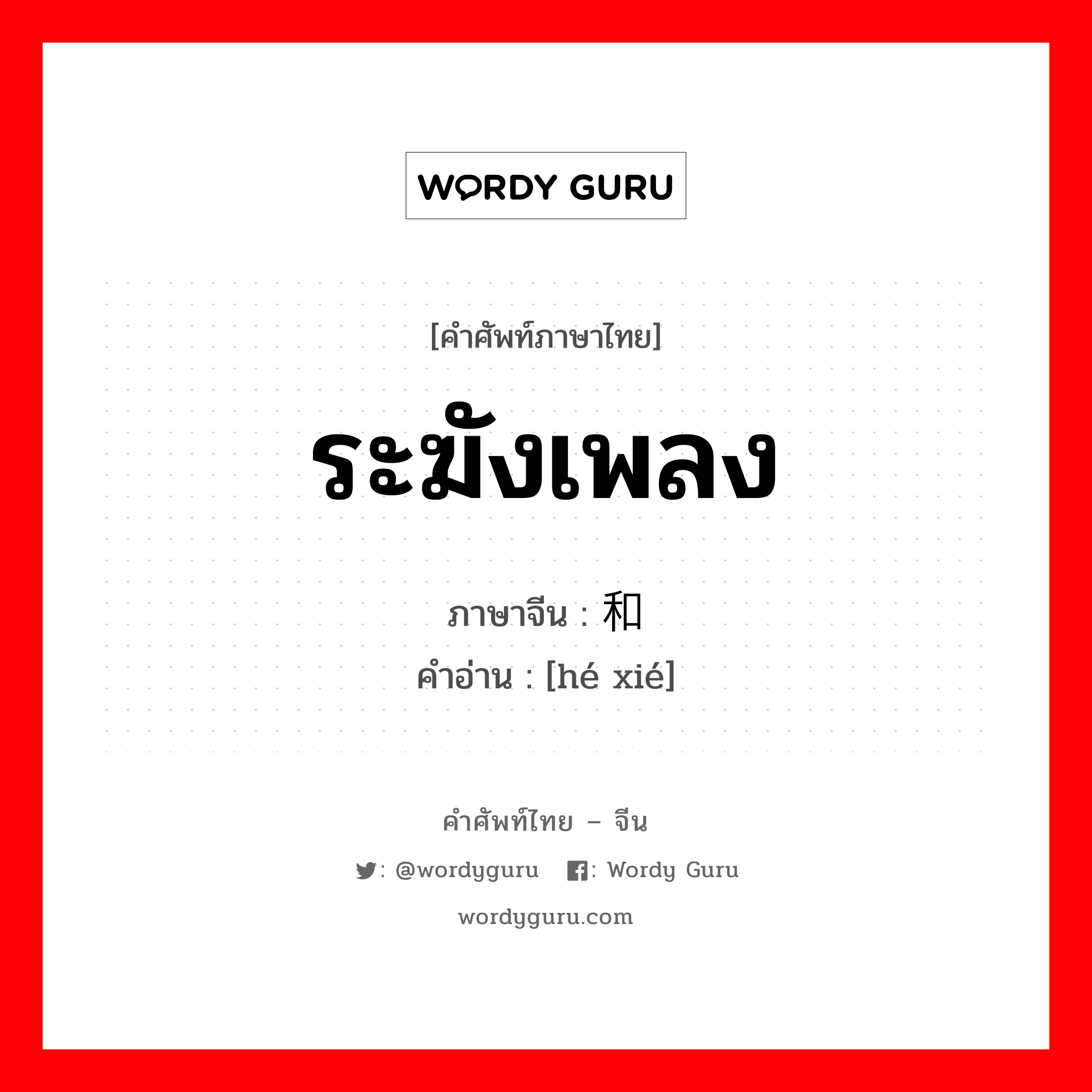 ระฆังเพลง ภาษาจีนคืออะไร, คำศัพท์ภาษาไทย - จีน ระฆังเพลง ภาษาจีน 和谐 คำอ่าน [hé xié]