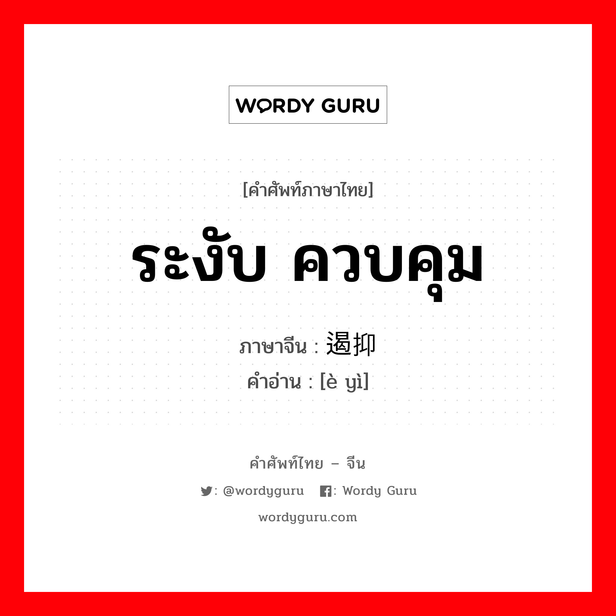 ระงับ,ควบคุม ภาษาจีนคืออะไร, คำศัพท์ภาษาไทย - จีน ระงับ ควบคุม ภาษาจีน 遏抑 คำอ่าน [è yì]