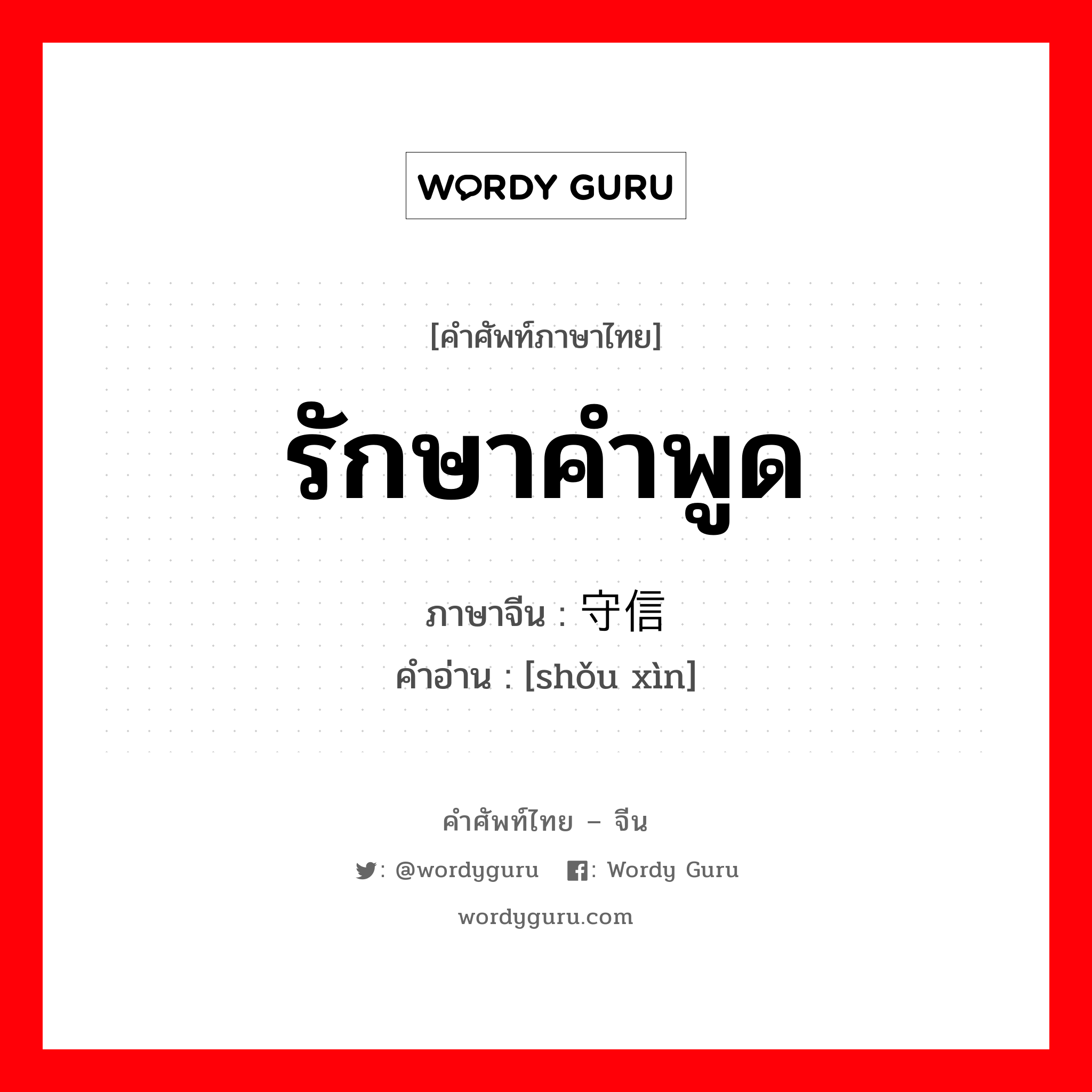 รักษาคำพูด ภาษาจีนคืออะไร, คำศัพท์ภาษาไทย - จีน รักษาคำพูด ภาษาจีน 守信 คำอ่าน [shǒu xìn]