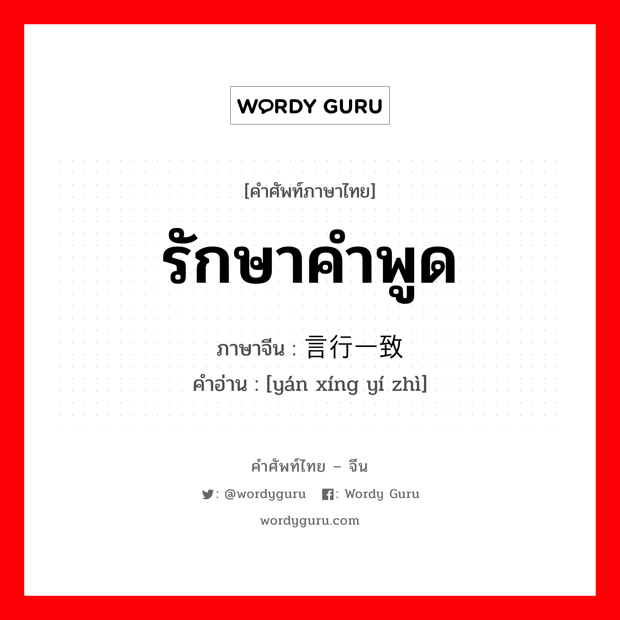 รักษาคำพูด ภาษาจีนคืออะไร, คำศัพท์ภาษาไทย - จีน รักษาคำพูด ภาษาจีน 言行一致 คำอ่าน [yán xíng yí zhì]