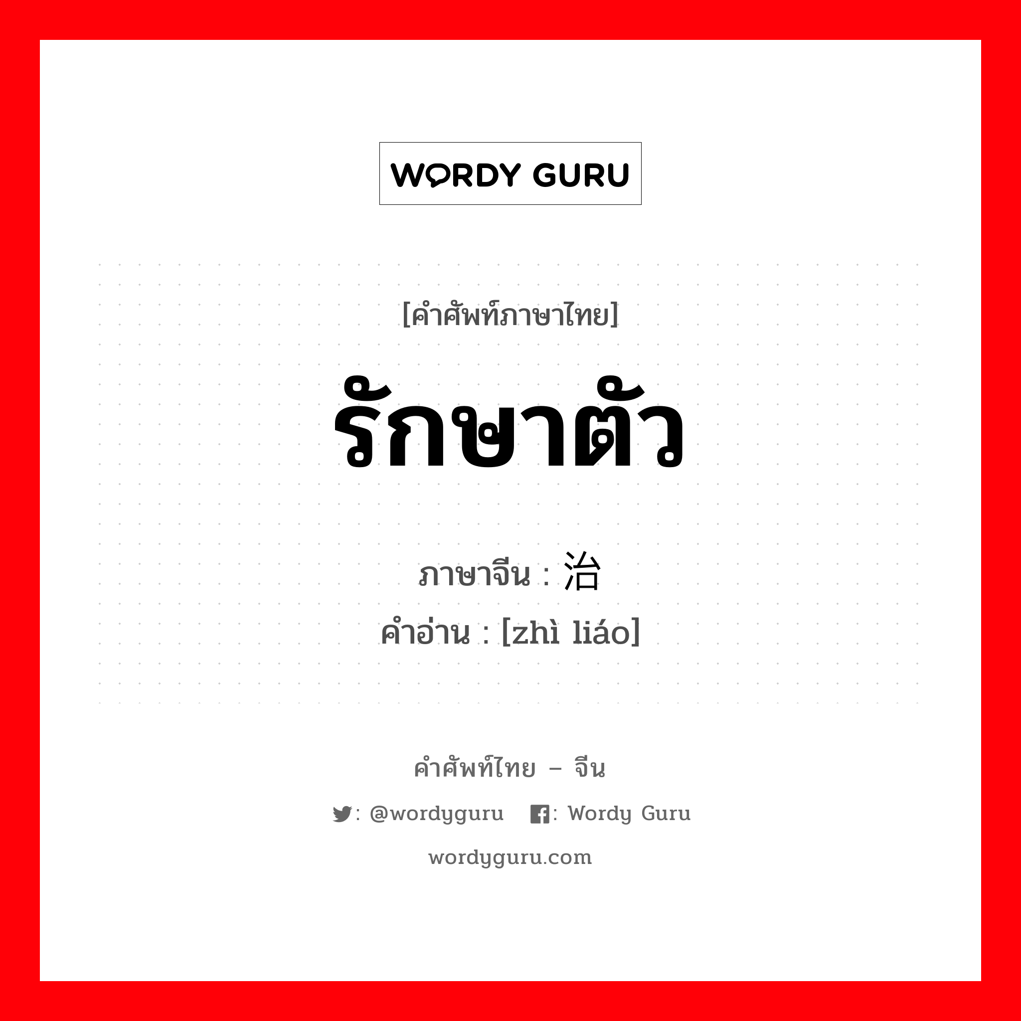 รักษาตัว ภาษาจีนคืออะไร, คำศัพท์ภาษาไทย - จีน รักษาตัว ภาษาจีน 治疗 คำอ่าน [zhì liáo]