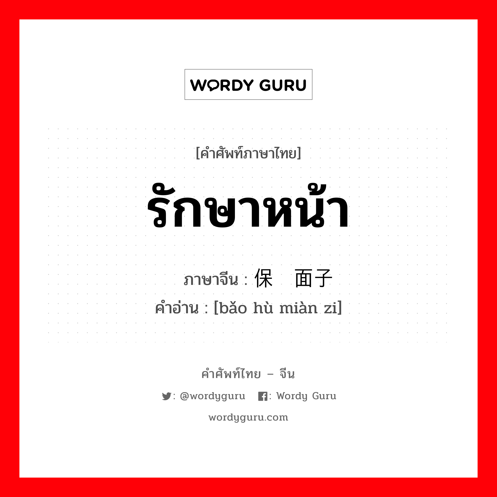 รักษาหน้า ภาษาจีนคืออะไร, คำศัพท์ภาษาไทย - จีน รักษาหน้า ภาษาจีน 保护面子 คำอ่าน [bǎo hù miàn zi]