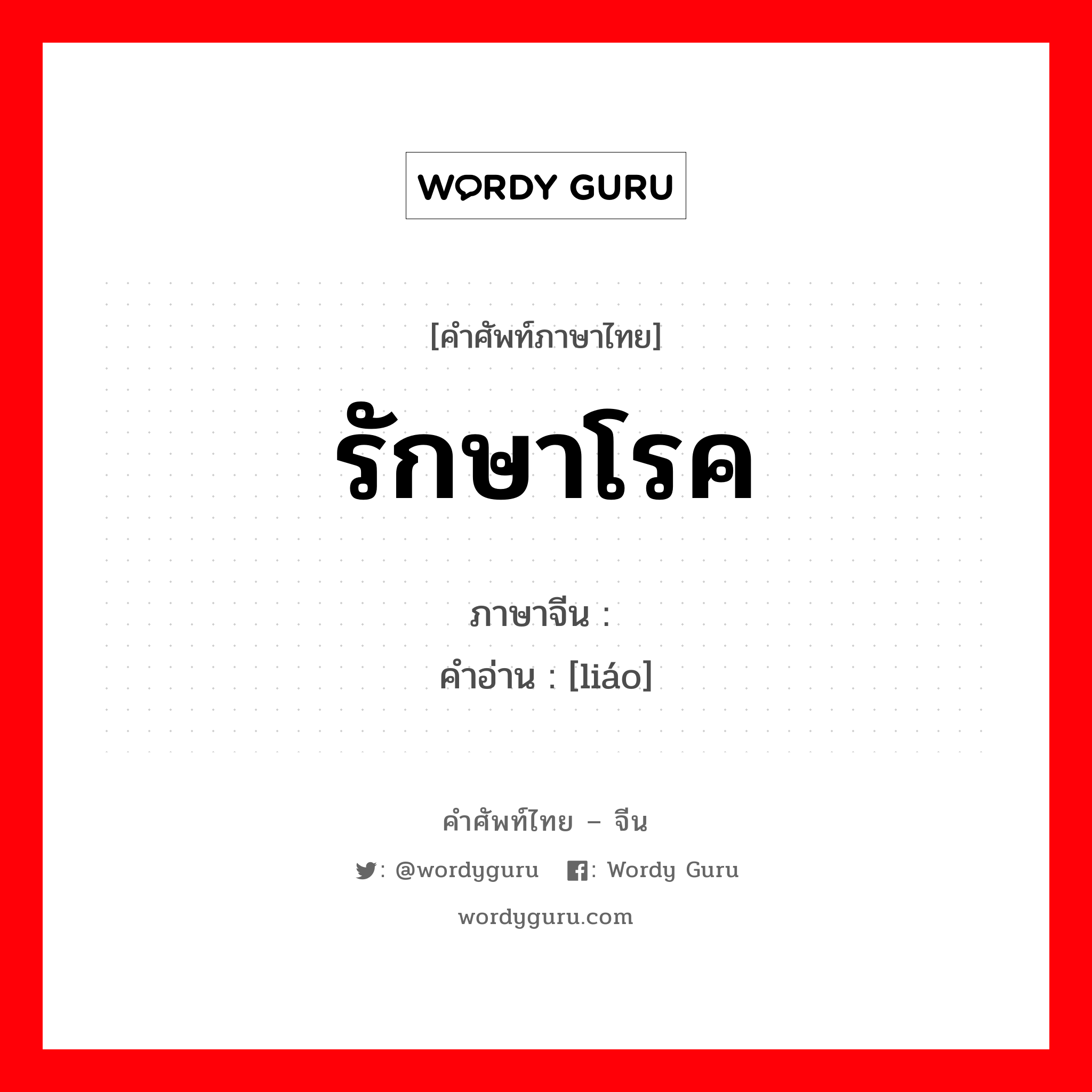 รักษาโรค ภาษาจีนคืออะไร, คำศัพท์ภาษาไทย - จีน รักษาโรค ภาษาจีน 疗 คำอ่าน [liáo]