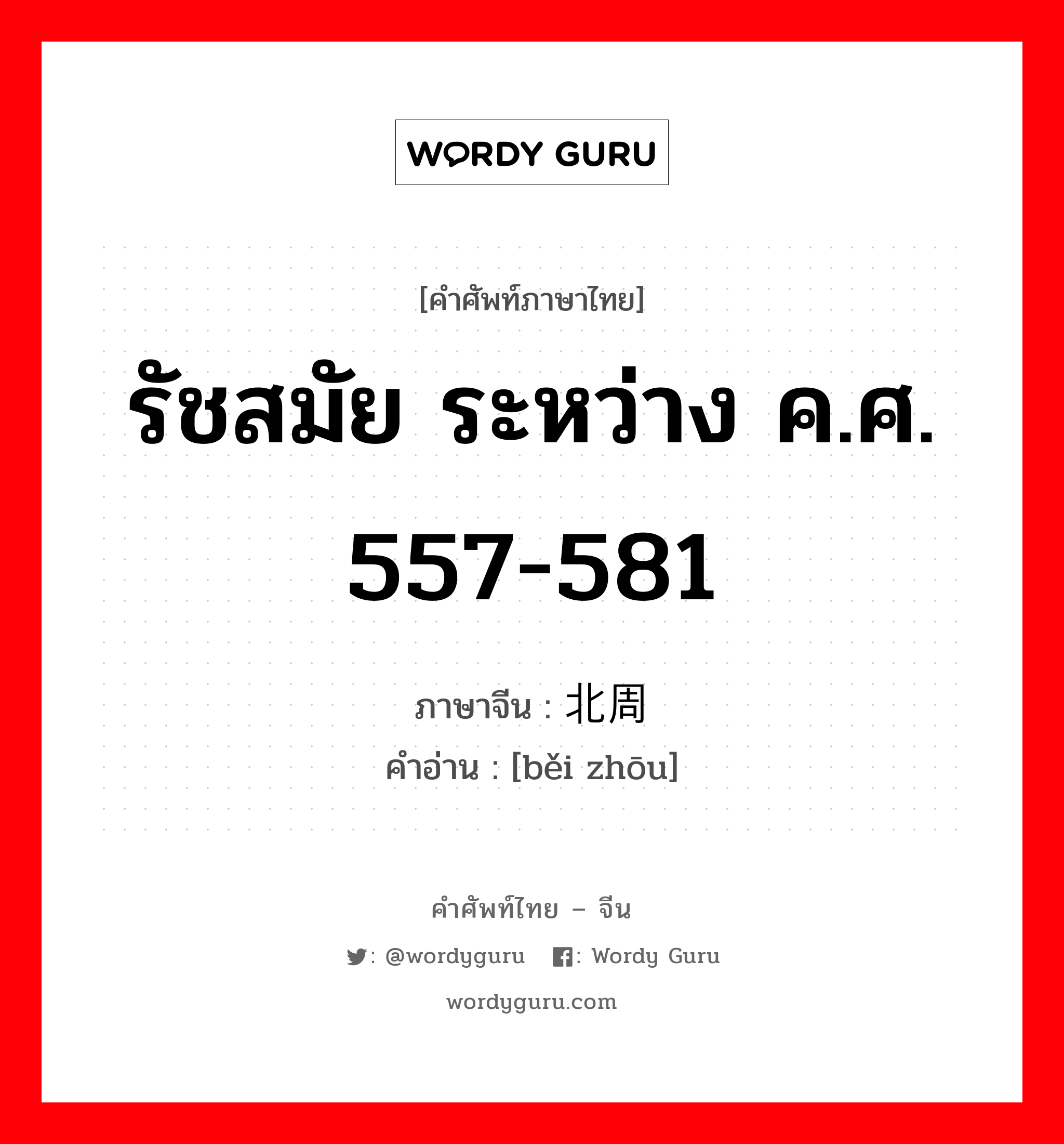 รัชสมัย ระหว่าง ค.ศ. 557-581 ภาษาจีนคืออะไร, คำศัพท์ภาษาไทย - จีน รัชสมัย ระหว่าง ค.ศ. 557-581 ภาษาจีน 北周 คำอ่าน [běi zhōu]