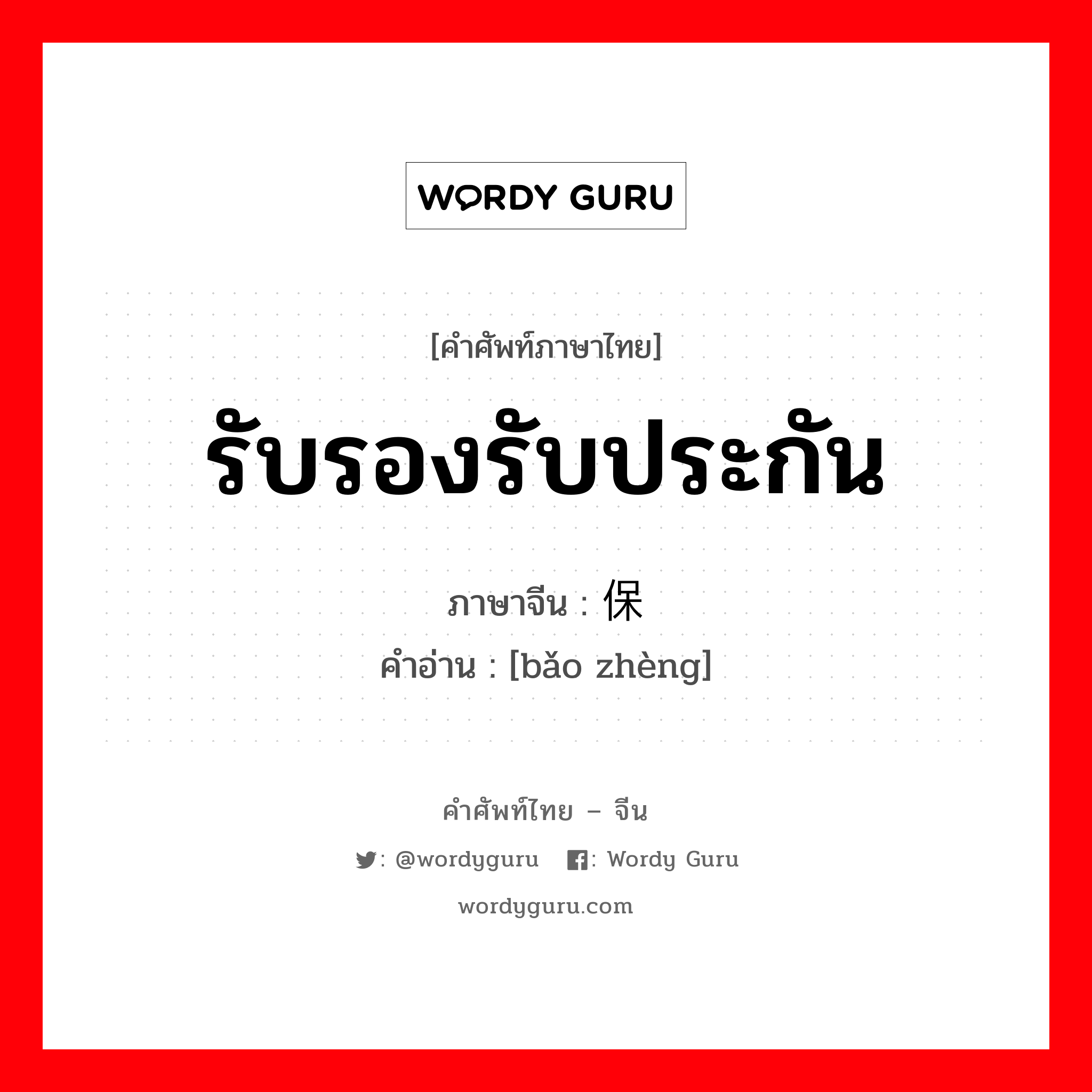 รับรองรับประกัน ภาษาจีนคืออะไร, คำศัพท์ภาษาไทย - จีน รับรองรับประกัน ภาษาจีน 保证 คำอ่าน [bǎo zhèng]