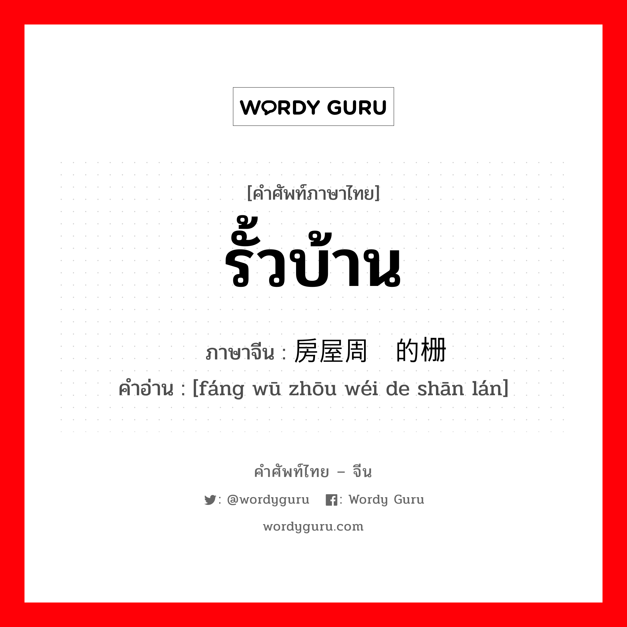 รั้วบ้าน ภาษาจีนคืออะไร, คำศัพท์ภาษาไทย - จีน รั้วบ้าน ภาษาจีน 房屋周围的栅栏 คำอ่าน [fáng wū zhōu wéi de shān lán]